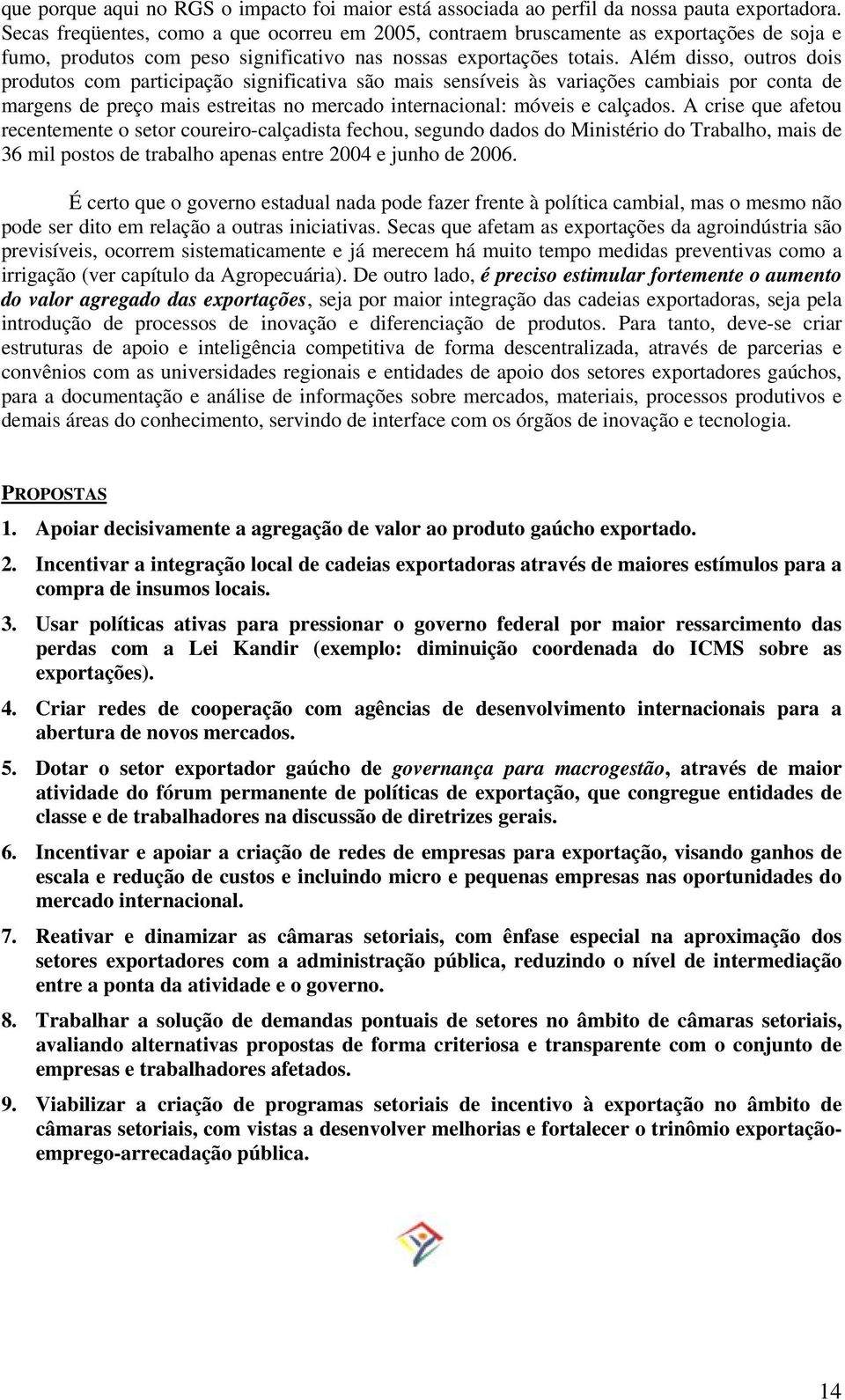 Além disso, outros dois produtos com participação significativa são mais sensíveis às variações cambiais por conta de margens de preço mais estreitas no mercado internacional: móveis e calçados.