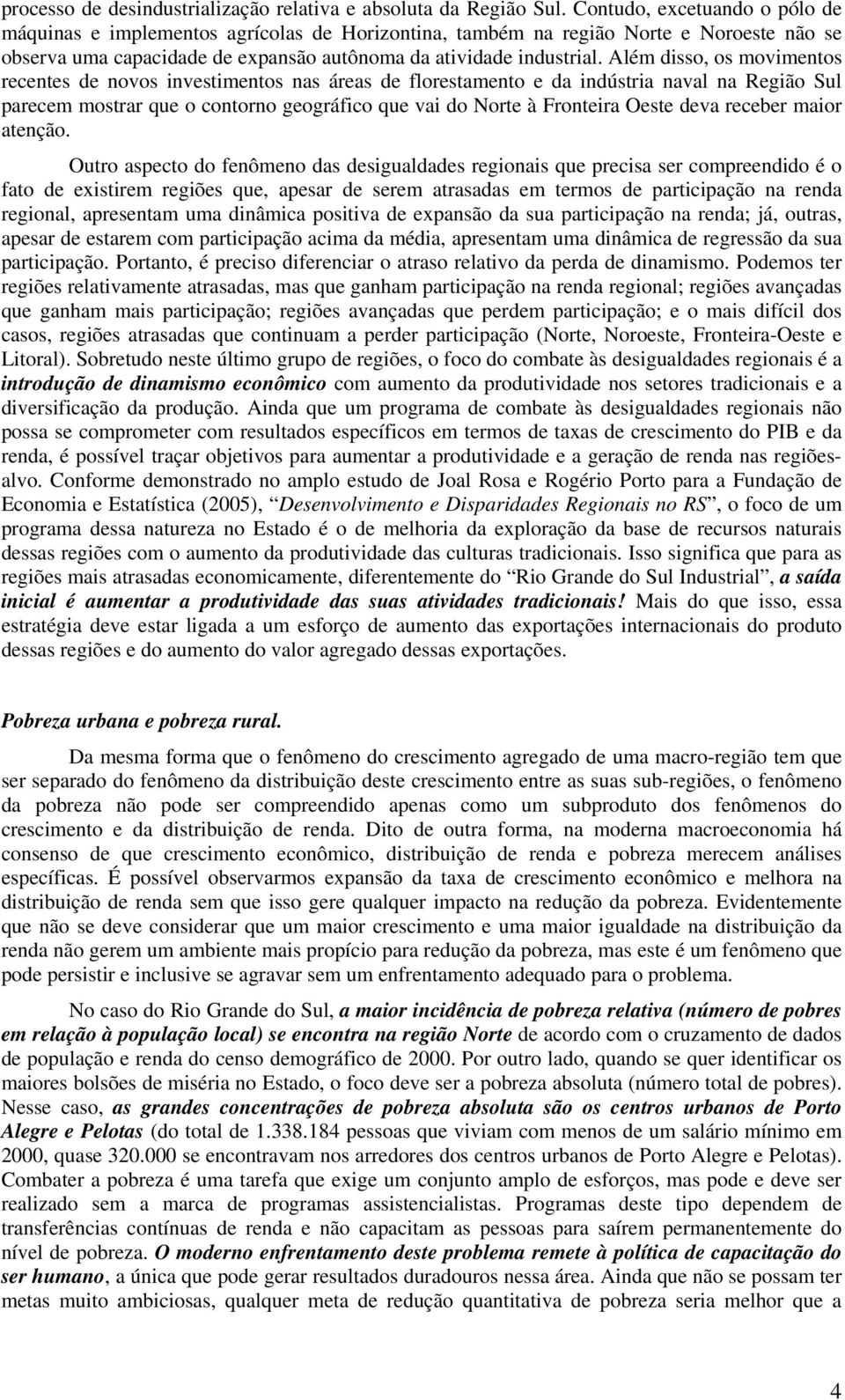 Além disso, os movimentos recentes de novos investimentos nas áreas de florestamento e da indústria naval na Região Sul parecem mostrar que o contorno geográfico que vai do Norte à Fronteira Oeste