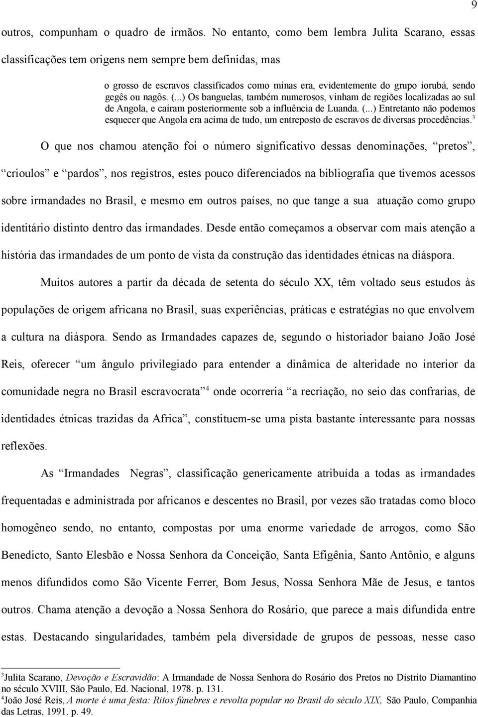 gegês ou nagôs. (...) Os banguelas, também numerosos, vinham de regiões localizadas ao sul de Angola, e caíram posteriormente sob a influência de Luanda. (...) Entretanto não podemos esquecer que Angola era acima de tudo, um entreposto de escravos de diversas procedências.