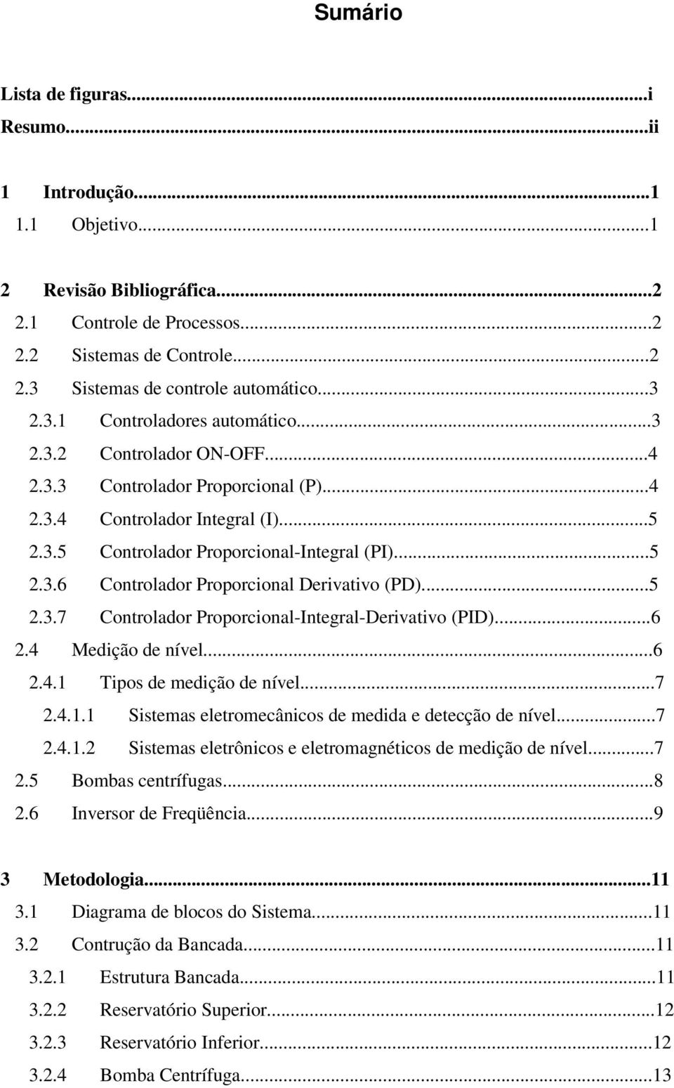 ..5 2.3.7 Controlador Proporcional-Integral-Derivativo (PID)...6 2.4 Medição de nível...6 2.4.1 Tipos de medição de nível...7 2.4.1.1 Sistemas eletromecânicos de medida e detecção de nível...7 2.4.1.2 Sistemas eletrônicos e eletromagnéticos de medição de nível.