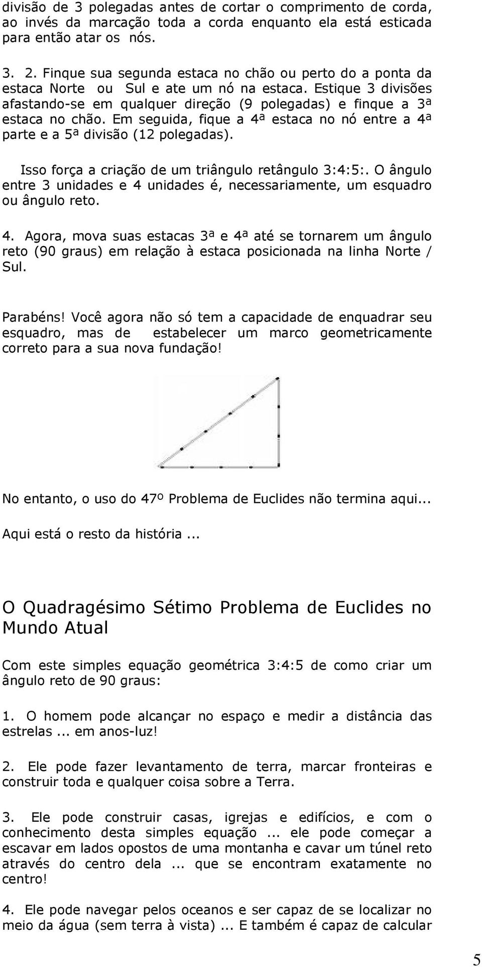 Em seguida, fique a 4ª estaca no nó entre a 4ª parte e a 5ª divisão (12 polegadas). Isso força a criação de um triângulo retângulo 3:4:5:.