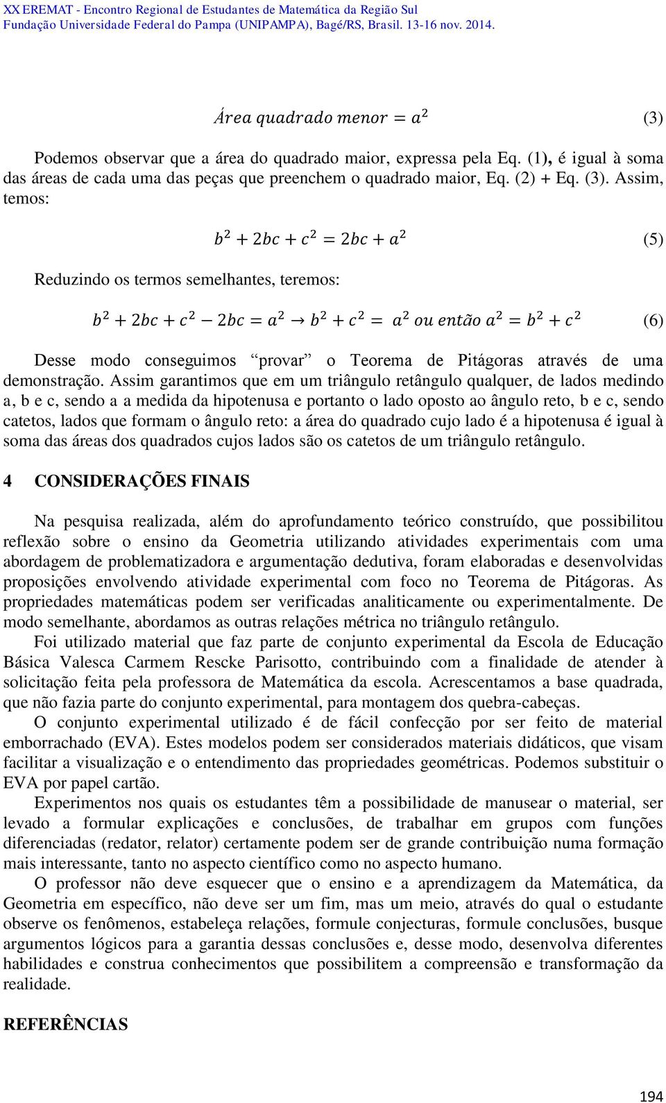 Assim, temos: Reduzindo os termos semelhantes, teremos: b 2 + 2bc + c 2 = 2bc + a 2 (5) b 2 + 2bc + c 2 2bc = a 2 b 2 + c 2 = a 2 ou então a 2 = b 2 + c 2 (6) Desse modo conseguimos provar o Teorema