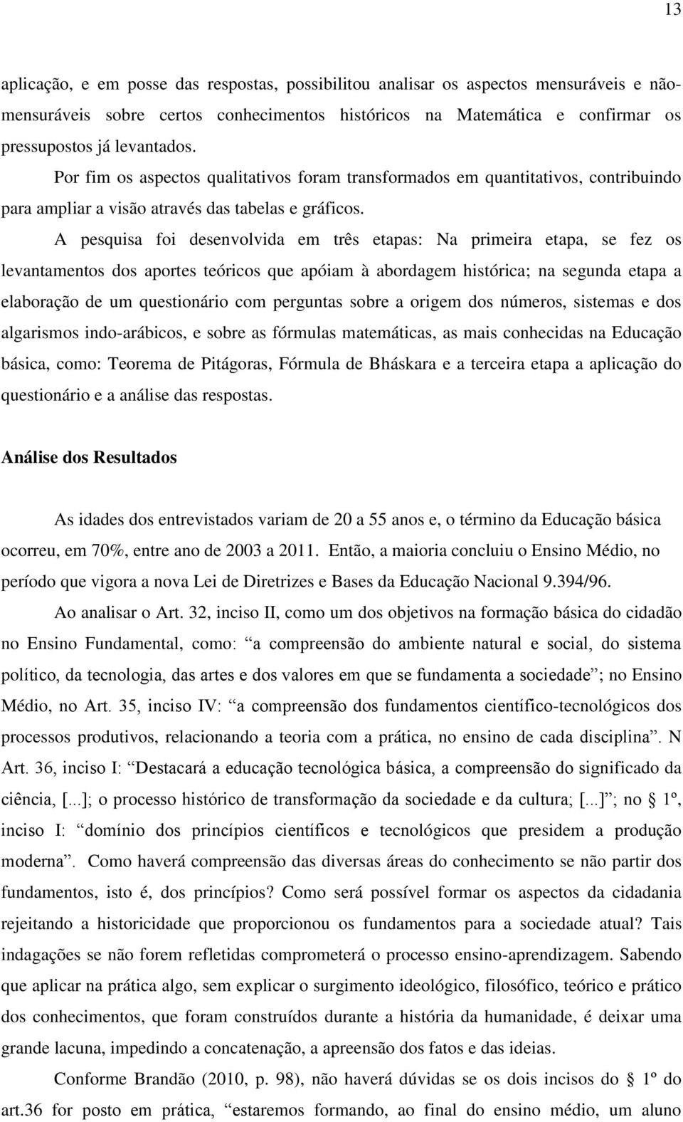 A pesquisa foi desenvolvida em três etapas: Na primeira etapa, se fez os levantamentos dos aportes teóricos que apóiam à abordagem histórica; na segunda etapa a elaboração de um questionário com