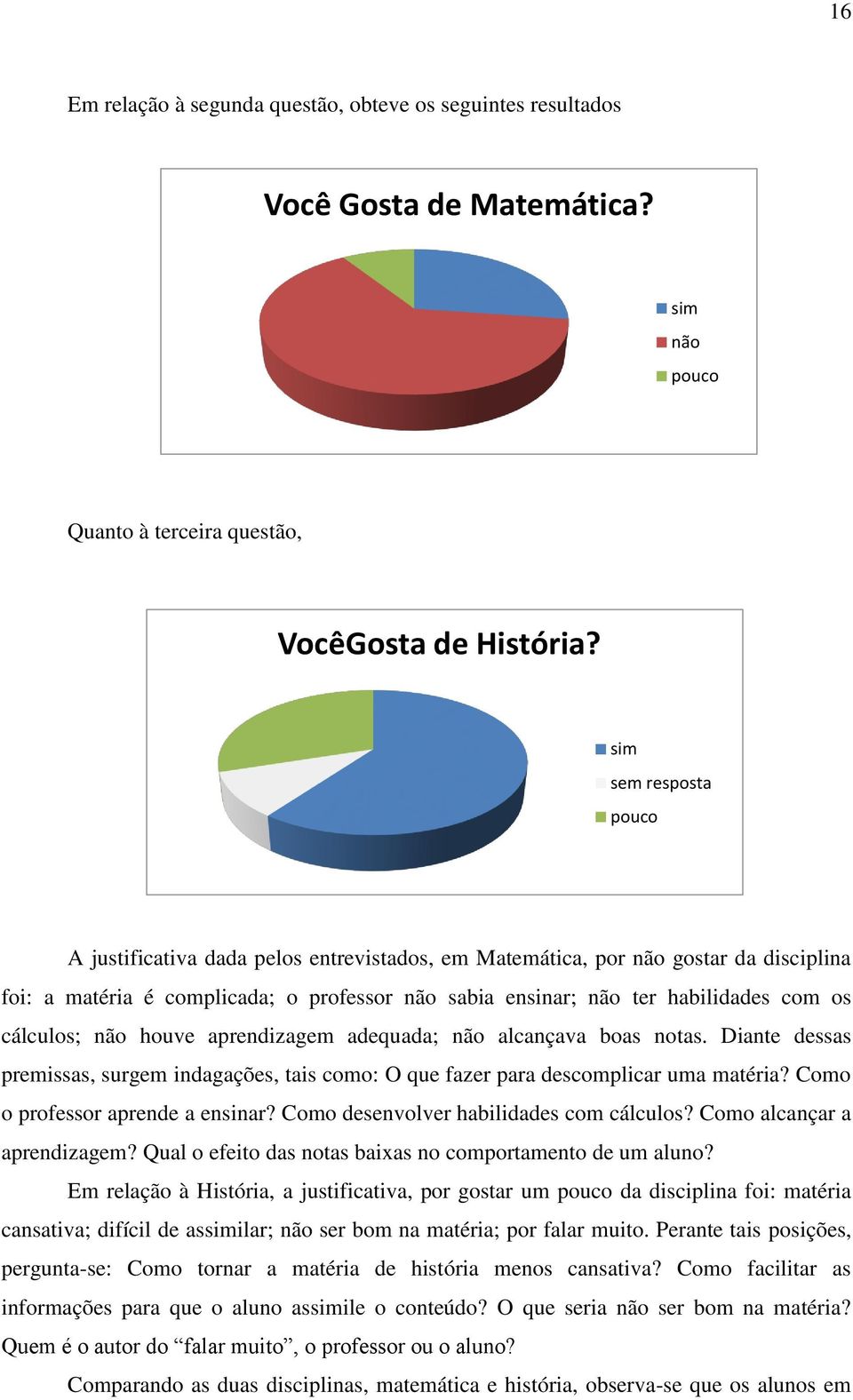 cálculos; não houve aprendizagem adequada; não alcançava boas notas. Diante dessas premissas, surgem indagações, tais como: O que fazer para descomplicar uma matéria?