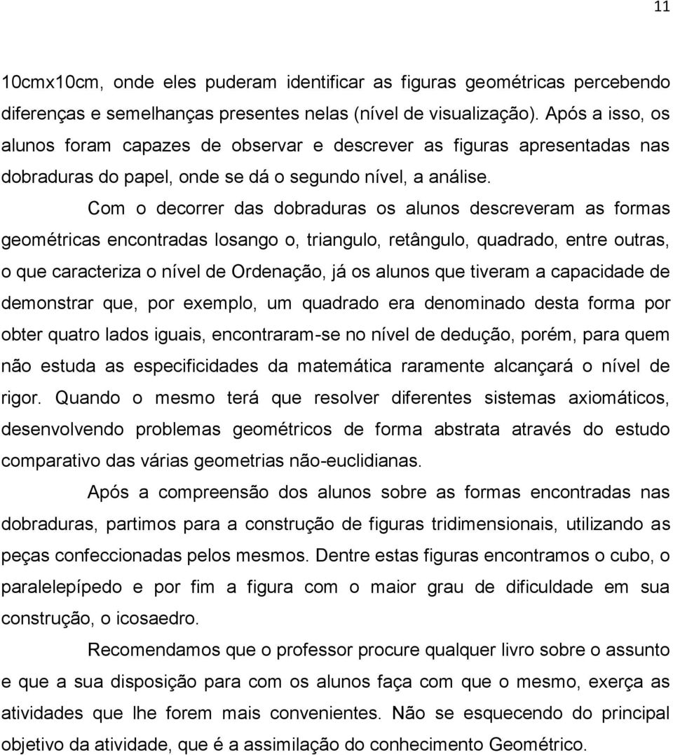 Com o decorrer das dobraduras os alunos descreveram as formas geométricas encontradas losango o, triangulo, retângulo, quadrado, entre outras, o que caracteriza o nível de Ordenação, já os alunos que