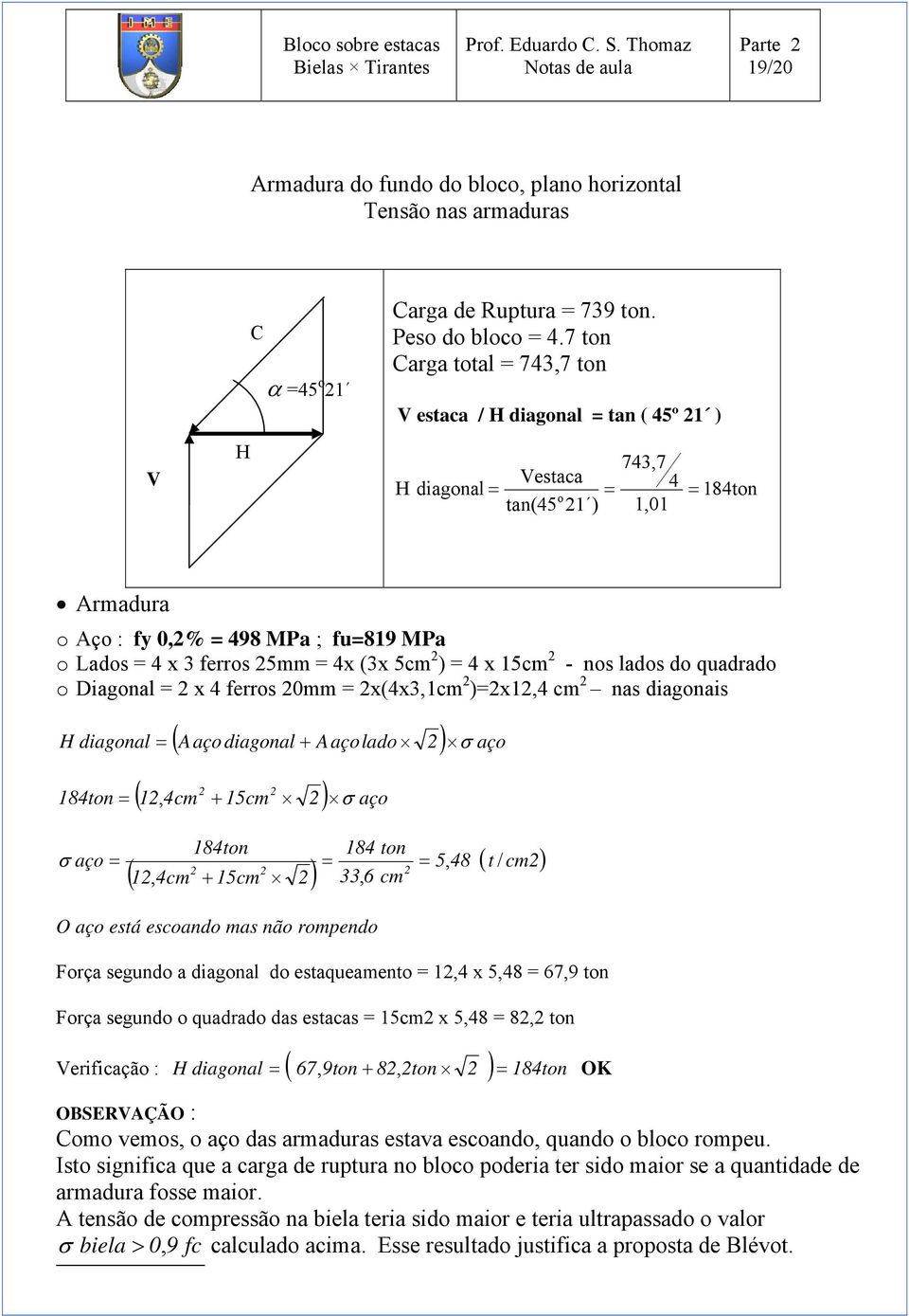 25mm = 4x (3x 5cm 2 ) = 4 x 15cm 2 - nos lados do quadrado o Diagonal = 2 x 4 ferros 20mm = 2x(4x3,1cm 2 )=2x12,4 cm 2 nas diagonais H diagonal = 184ton =, ( A aço diagonal + Aaçolado 2 ) σ aço 2 2 (