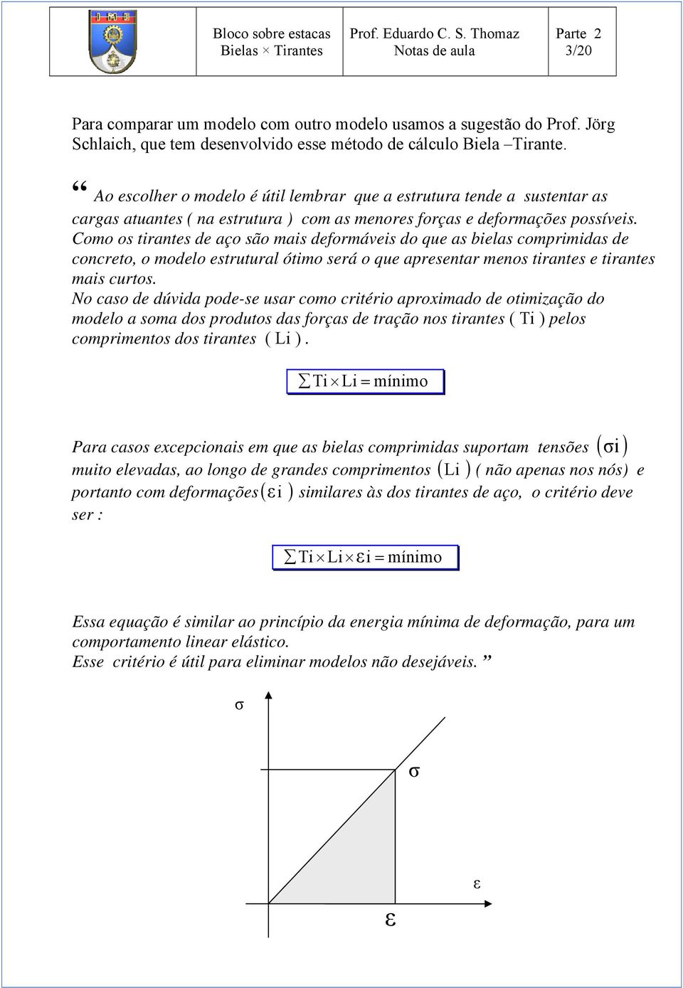 Como os tirantes de aço são mais deformáveis do que as bielas comprimidas de concreto, o modelo estrutural ótimo será o que apresentar menos tirantes e tirantes mais curtos.