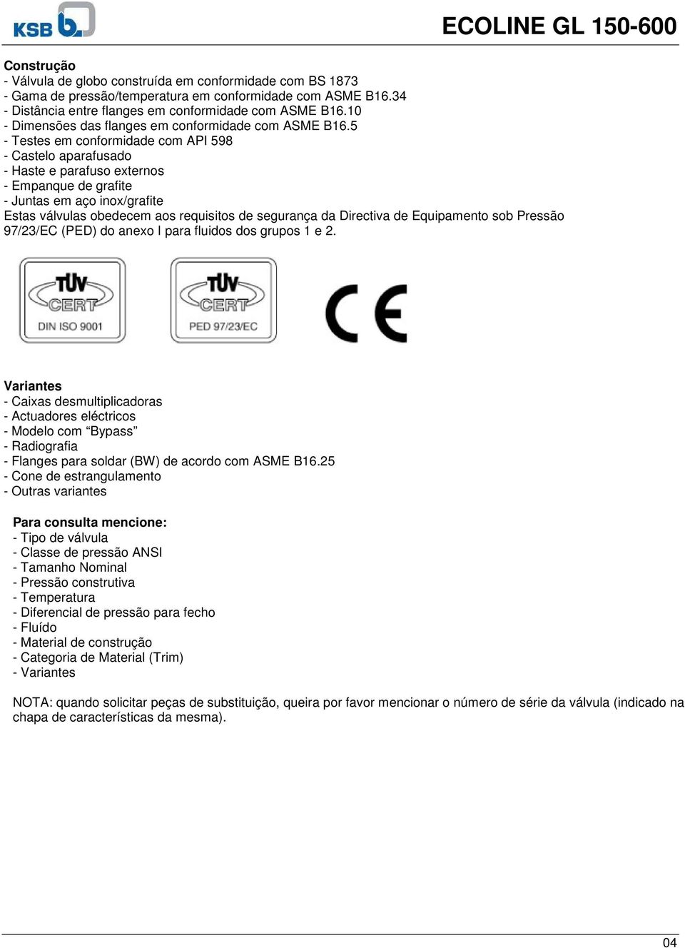 5 - Testes em conformidade com API 598 - Castelo aparafusado - Haste e parafuso externos - Empanque de grafite - Juntas em aço inox/grafite Estas válvulas obedecem aos requisitos de segurança da