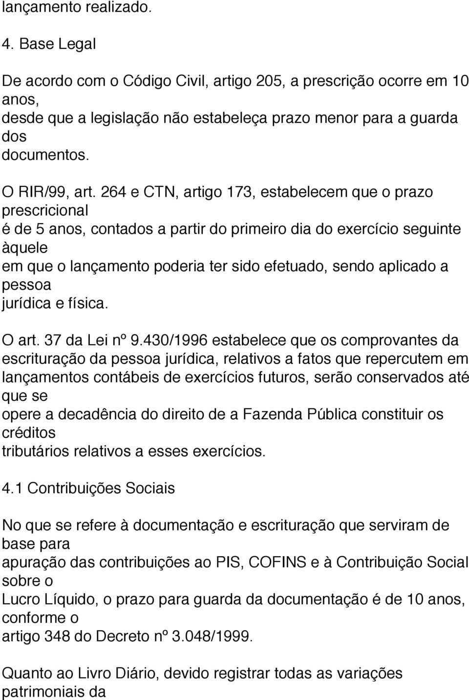 264 e CTN, artigo 173, estabelecem que o prazo prescricional é de 5 anos, contados a partir do primeiro dia do exercício seguinte àquele em que o lançamento poderia ter sido efetuado, sendo aplicado