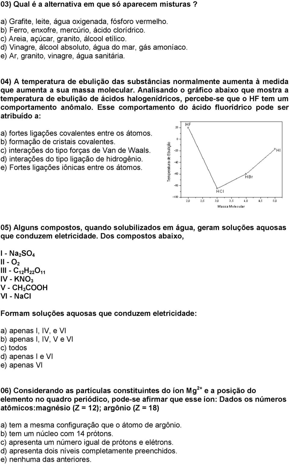 04) A temperatura de ebulição das substâncias normalmente aumenta à medida que aumenta a sua massa molecular.