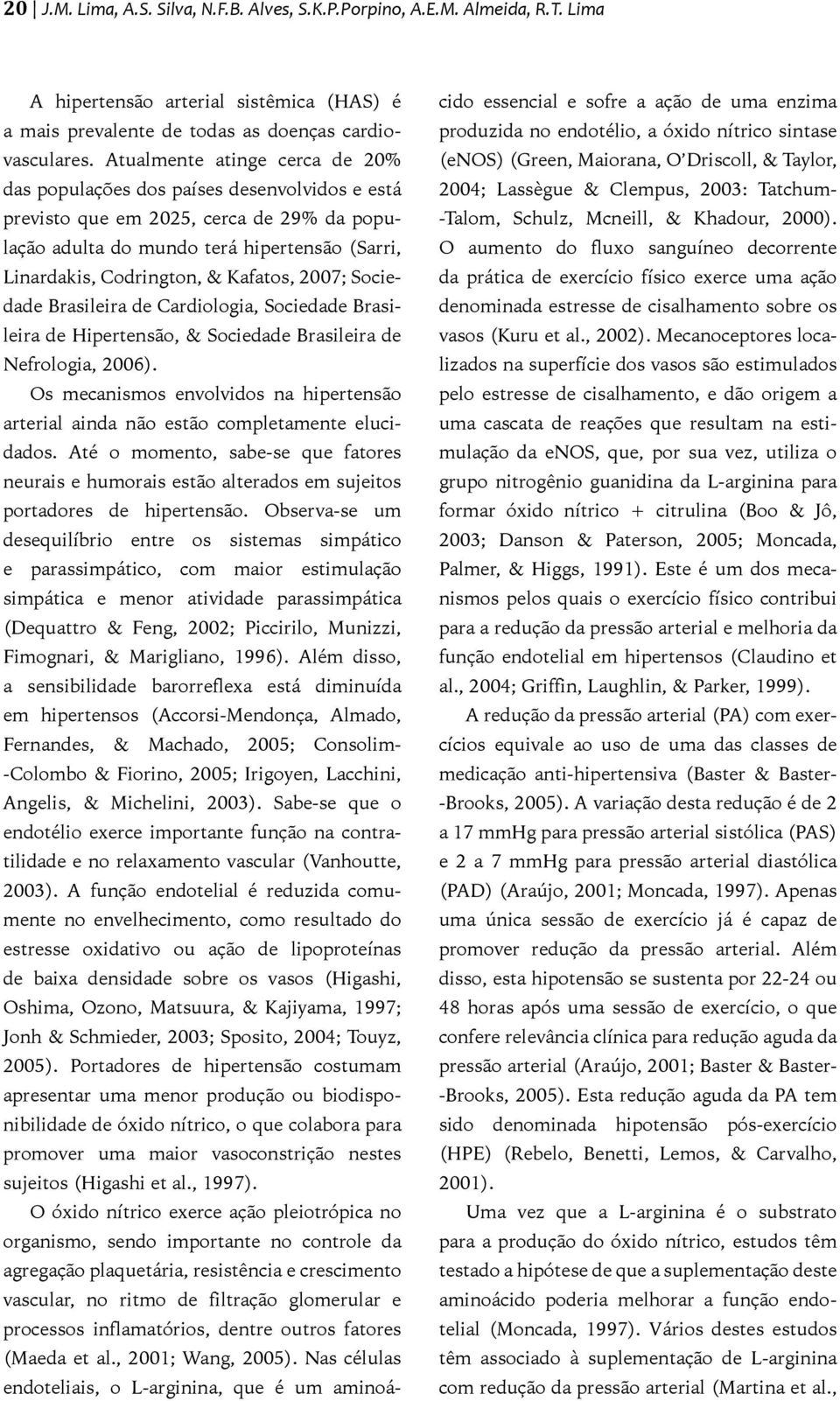 Kafatos, 2007; Sociedade Brasileira de Cardiologia, Sociedade Brasileira de Hipertensão, & Sociedade Brasileira de Nefrologia, 2006).