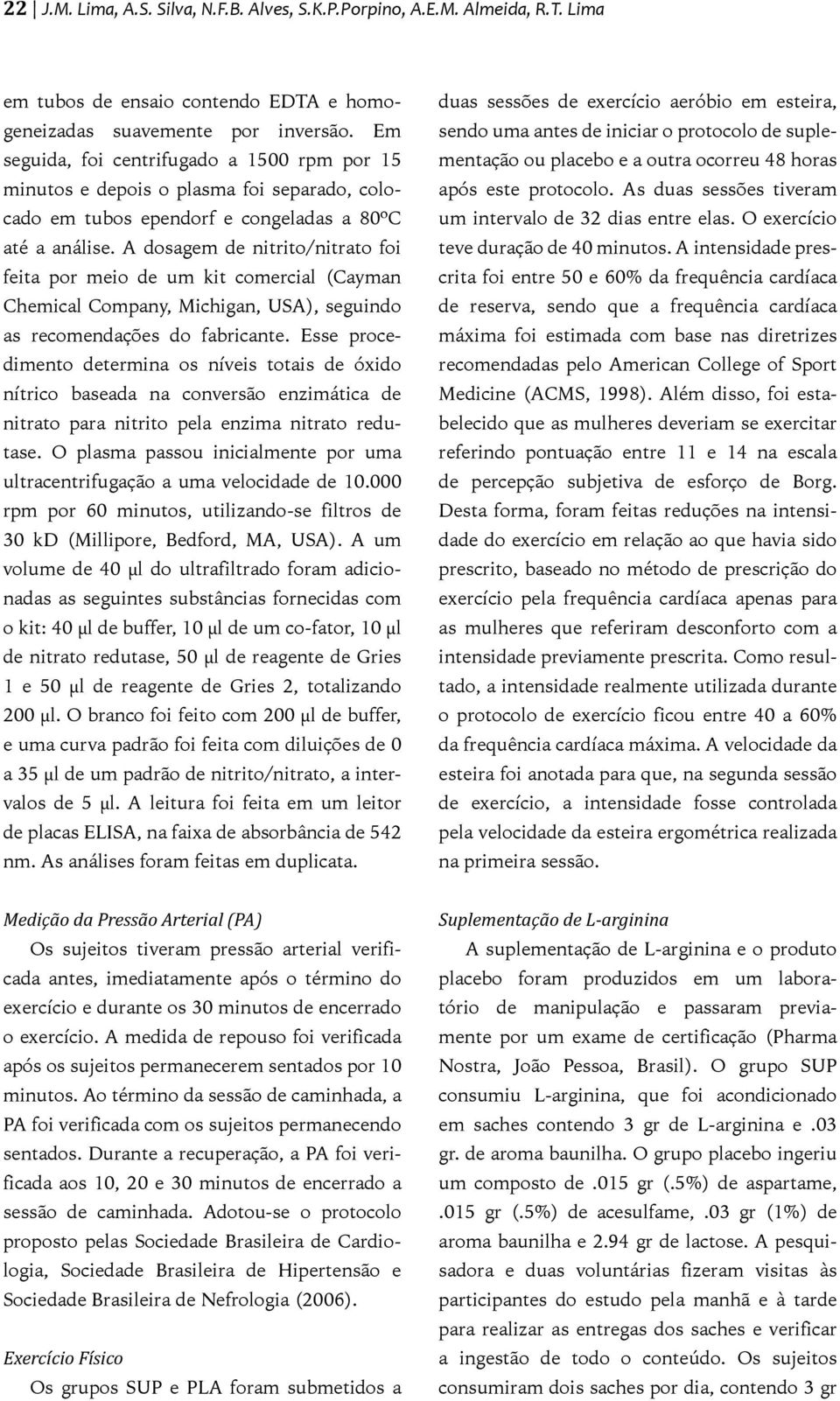 A dosagem de nitrito/nitrato foi feita por meio de um kit comercial (Cayman Chemical Company, Michigan, USA), seguindo as recomendações do fabricante.