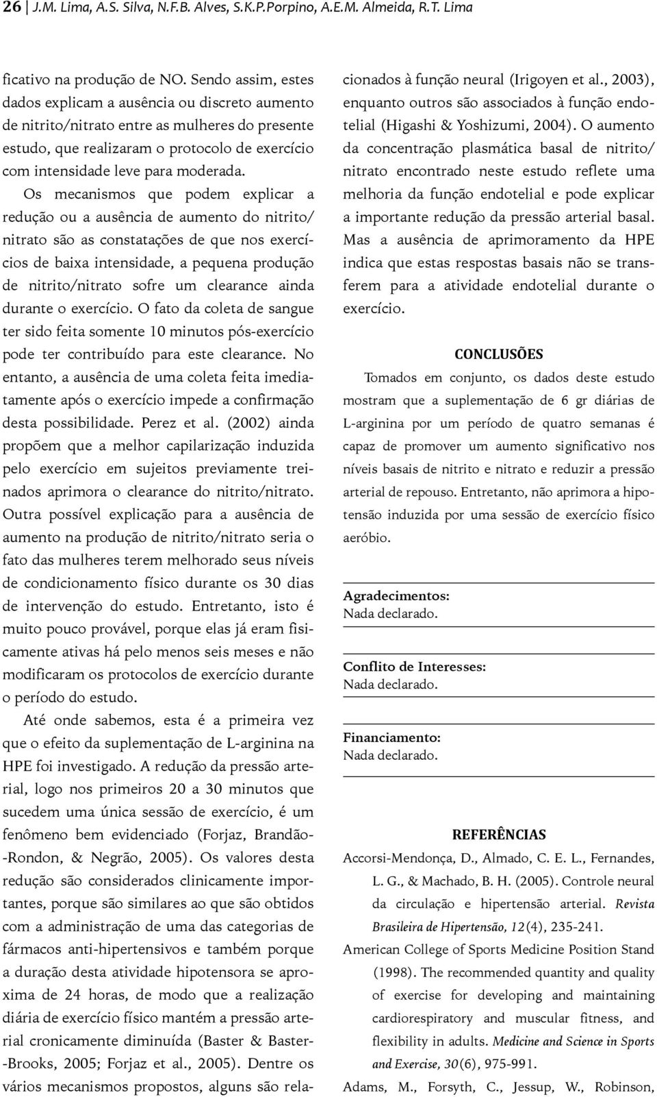 Os mecanismos que podem explicar a redução ou a ausência de aumento do nitrito/ nitrato são as constatações de que nos exercícios de baixa intensidade, a pequena produção de nitrito/nitrato sofre um