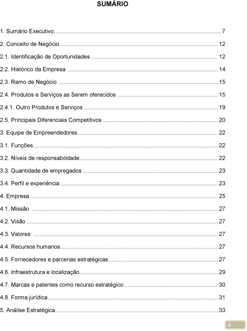 .. 23 3.4. Perfil e experiência... 23 4. Empresa... 25 4.1. Missão... 27 4.2. Visão... 27 4.3. Valores... 27 4.4. Recursos humanos... 27 4.5. Fornecedores e parcerias estratégicas... 27 4.6.