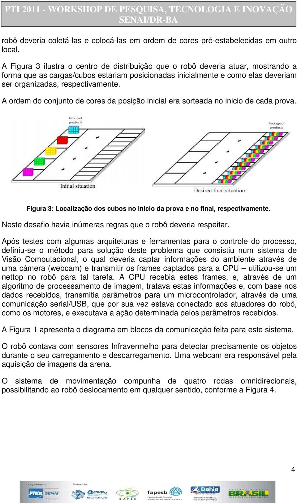 A ordem do conjunto de cores da posição inicial era sorteada no inicio de cada prova. Figura 3: Localização dos cubos no inicio da prova e no final, respectivamente.