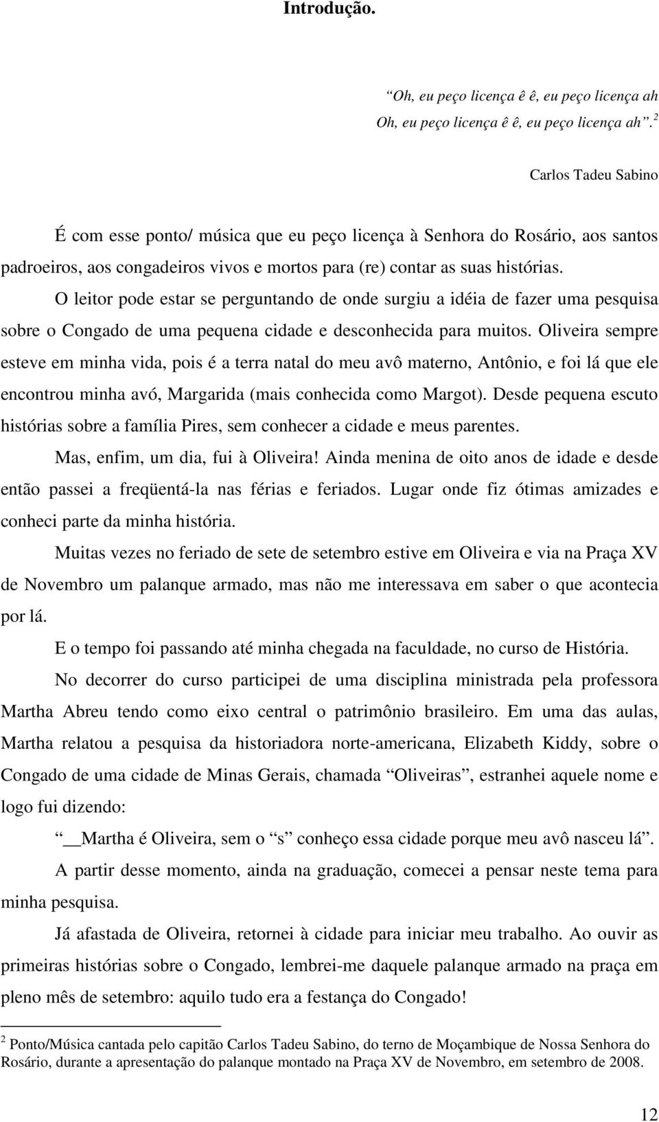 O leitor pode estar se perguntando de onde surgiu a idéia de fazer uma pesquisa sobre o Congado de uma pequena cidade e desconhecida para muitos.