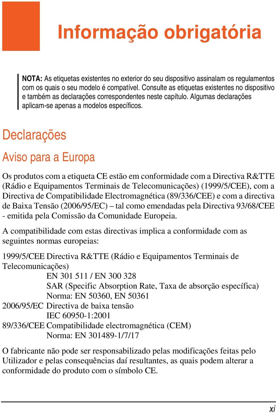 Declarações Aviso para a Europa Os produtos com a etiqueta CE estão em conformidade com a Directiva R&TTE (Rádio e Equipamentos Terminais de Telecomunicações) (1999/5/CEE), com a Directiva de