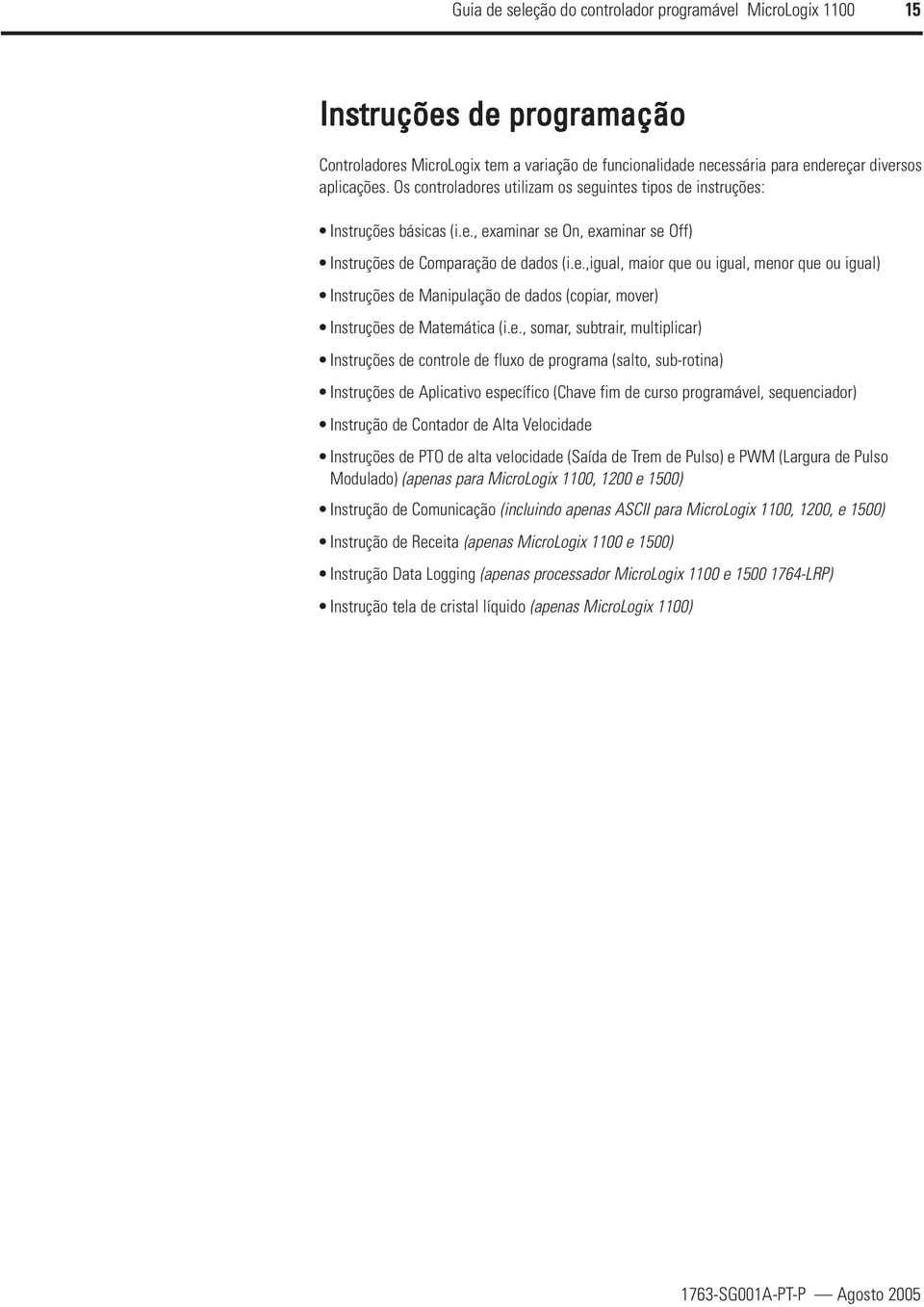 e., somar, subtrair, multiplicar) Instruções de controle de fluxo de programa (salto, sub-rotina) Instruções de Aplicativo específico (Chave fim de curso programável, sequenciador) Instrução de
