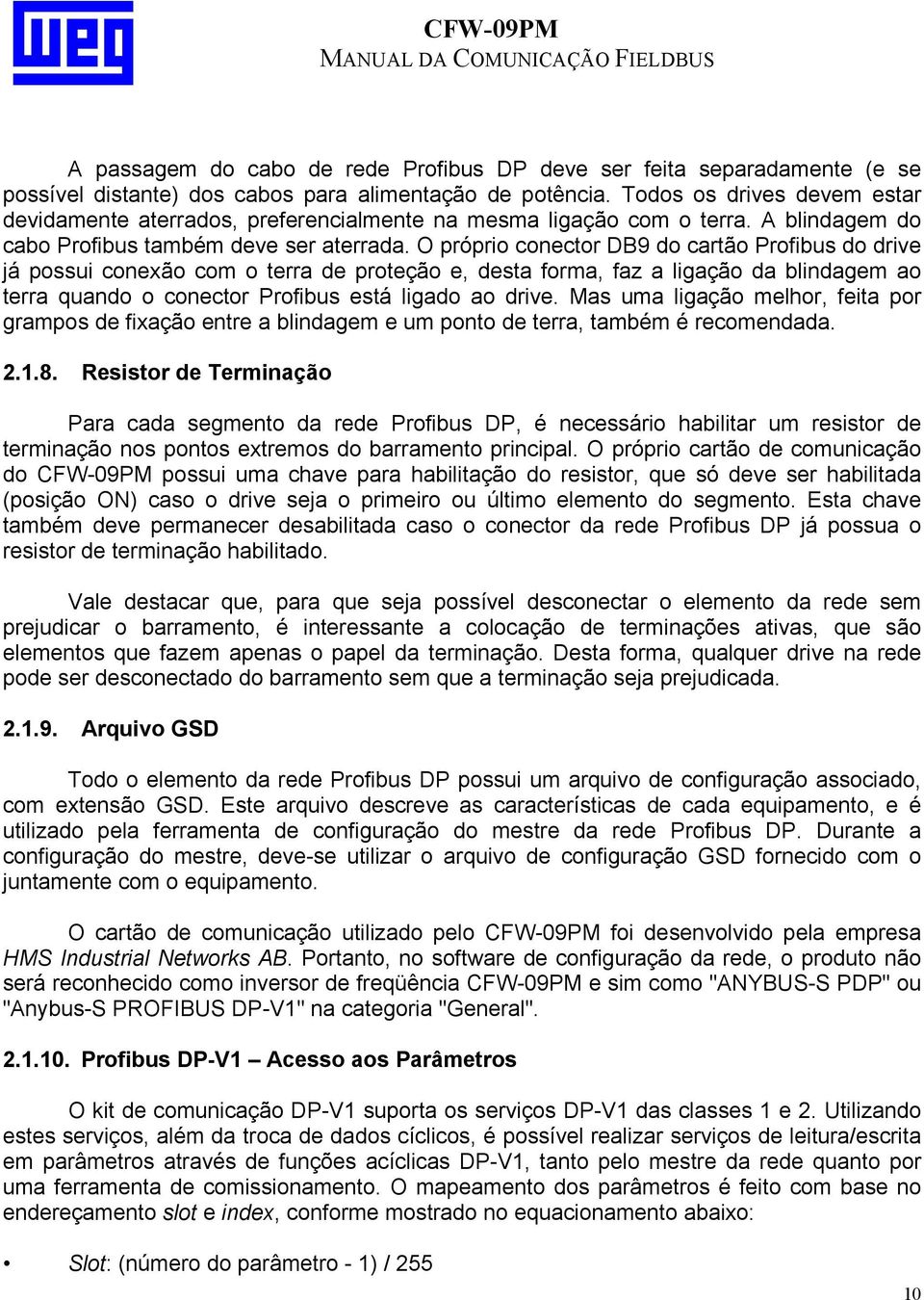 O próprio conector DB9 do cartão Profibus do drive já possui conexão com o terra de proteção e, desta forma, faz a ligação da blindagem ao terra quando o conector Profibus está ligado ao drive.