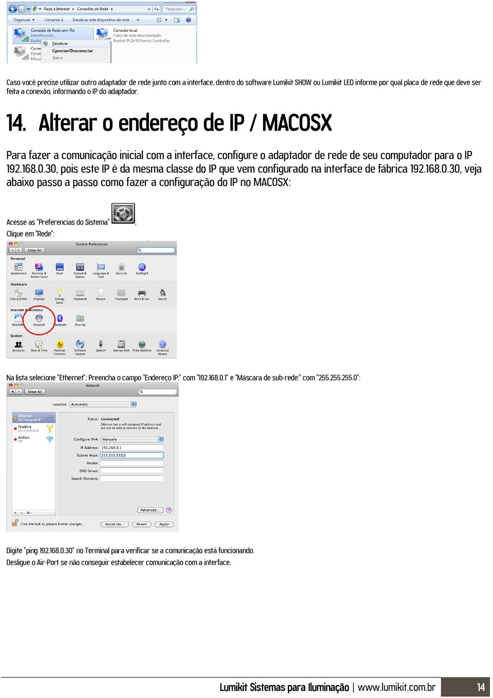 30, pois este IP é da mesma classe do IP que vem configurado na interface de fábrica 192.168.0.30, veja abaixo passo a passo como fazer a configuração do IP no MACOSX: Acesse as Preferencias do Sistema ; Clique em Rede : Na lista selecione Ethernet ; Preencha o campo Endereço IP: com 192.