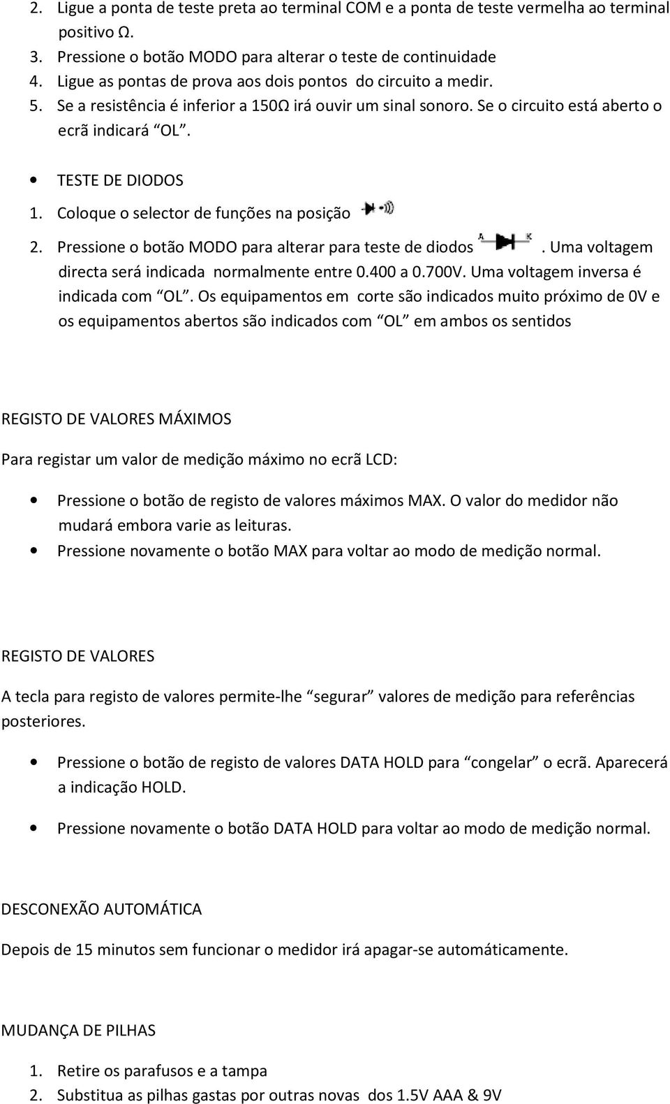 Coloque o selector de funções na posição 2. Pressione o botão MODO para alterar para teste de diodos. Uma voltagem directa será indicada normalmente entre 0.400 a 0.700V.