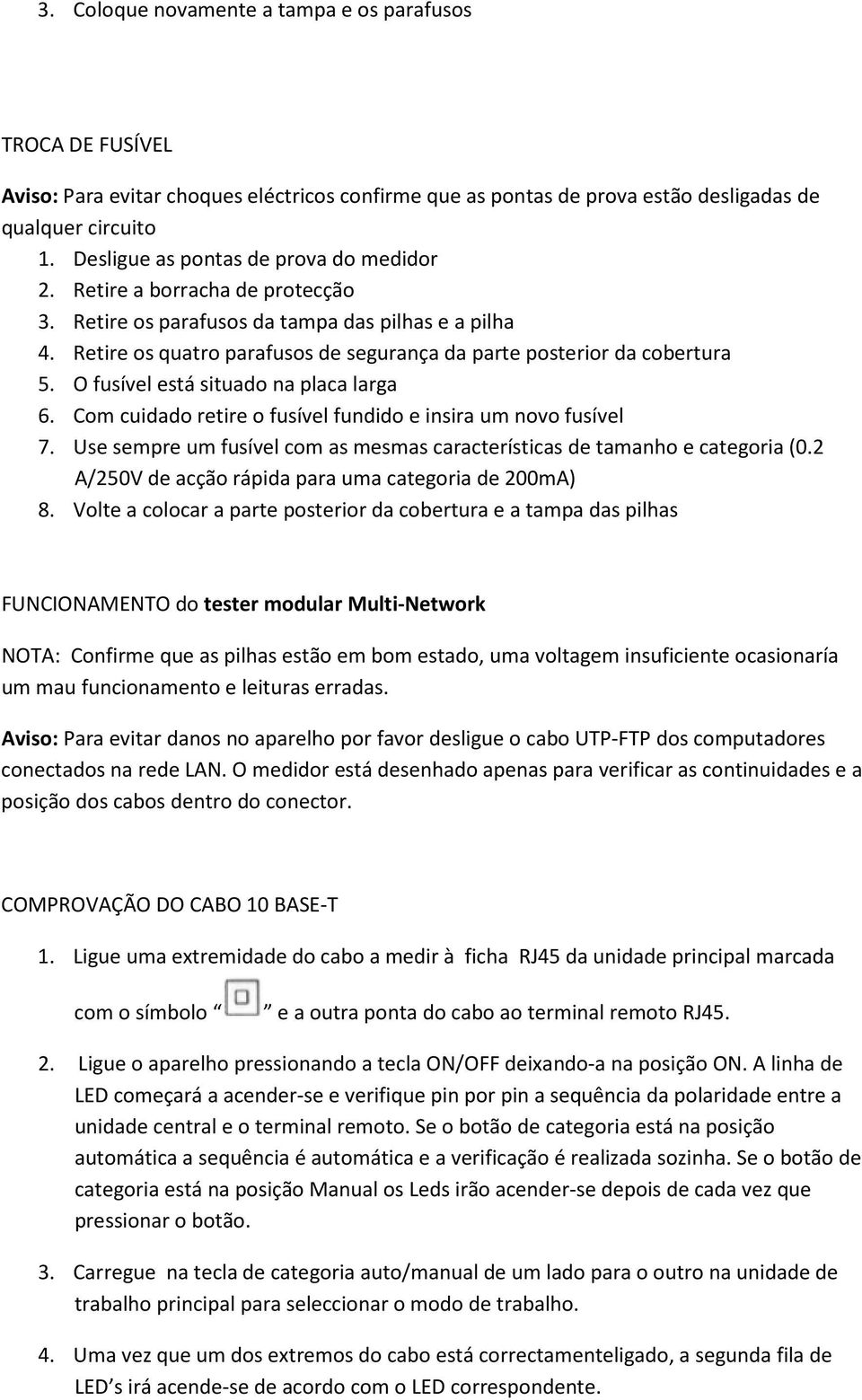 Retire os quatro parafusos de segurança da parte posterior da cobertura 5. O fusível está situado na placa larga 6. Com cuidado retire o fusível fundido e insira um novo fusível 7.