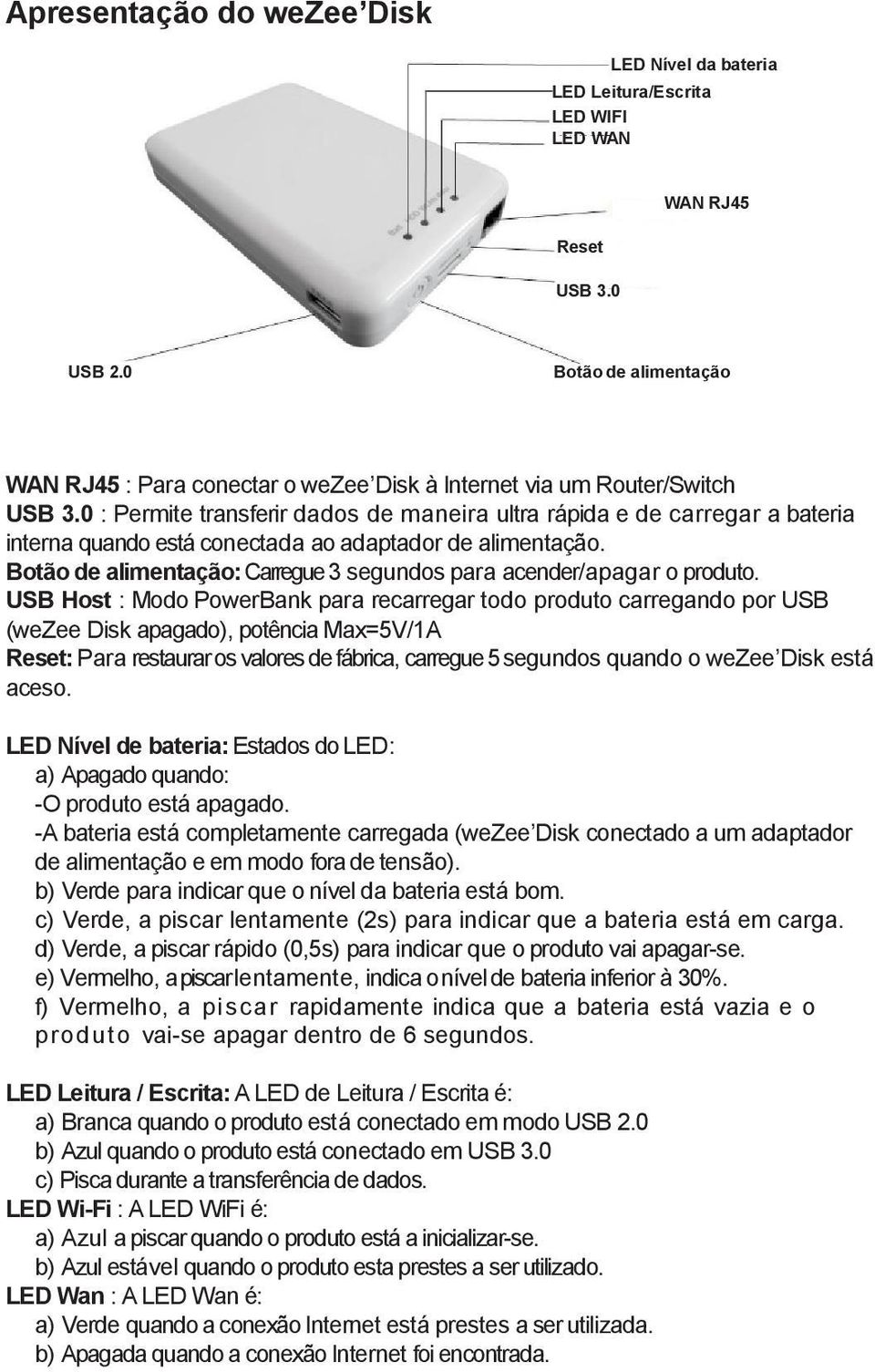 0 : Permite transferir dados de maneira ultra rápida e de carregar a bateria interna quando está conectada ao adaptador de alimentação.