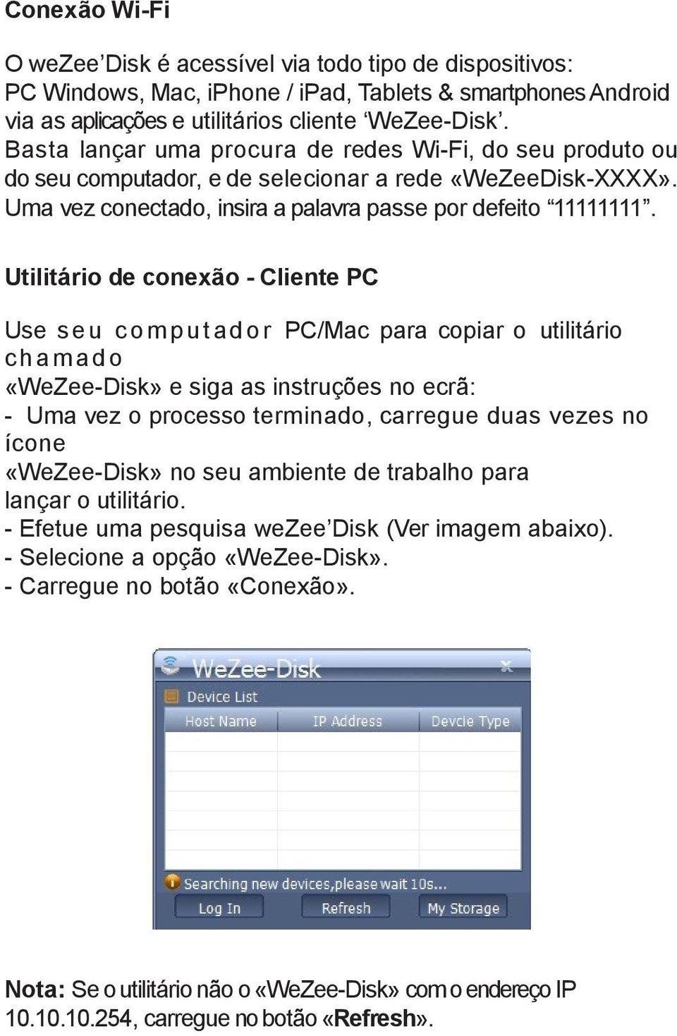 Utilitário de conexão - Cliente PC Use s e u c o m p u t ad o r PC/Mac para copiar o utilitário c h am a d o «WeZee-Disk» e siga as instruções no ecrã: - Uma vez o processo terminado, carregue duas