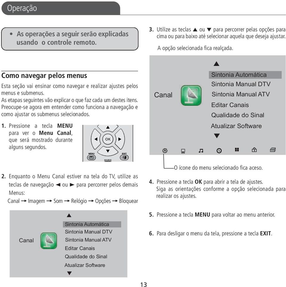 As etapas seguintes vão explicar o que faz cada um destes itens. Preocupe-se agora em entender como funciona a navegação e como ajustar os submenus selecionados. 1.