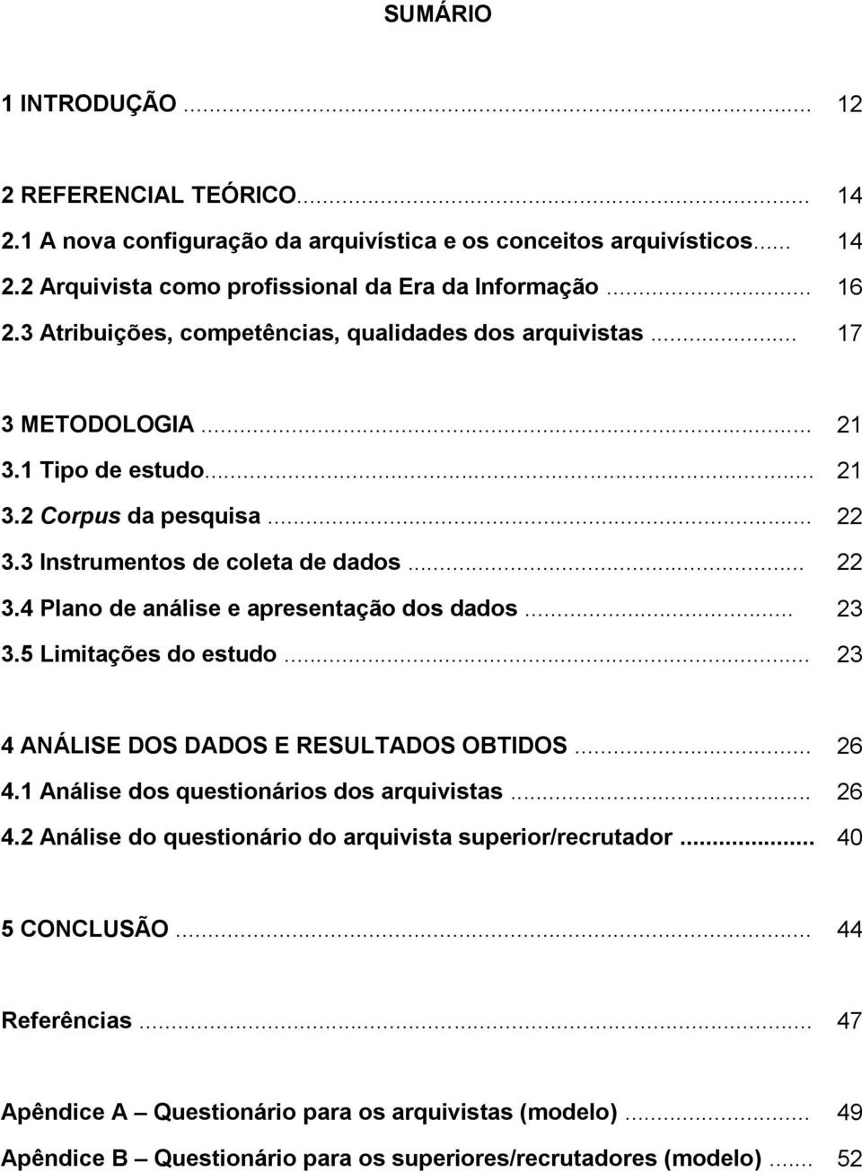 .. 23 3.5 Limitações do estudo... 23 4 ANÁLISE DOS DADOS E RESULTADOS OBTIDOS... 26 4.1 Análise dos questionários dos arquivistas... 26 4.2 Análise do questionário do arquivista superior/recrutador.