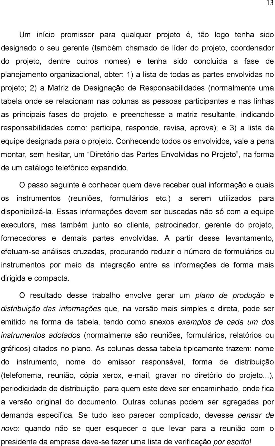 as pessoas participantes e nas linhas as principais fases do projeto, e preenchesse a matriz resultante, indicando responsabilidades como: participa, responde, revisa, aprova); e 3) a lista da equipe