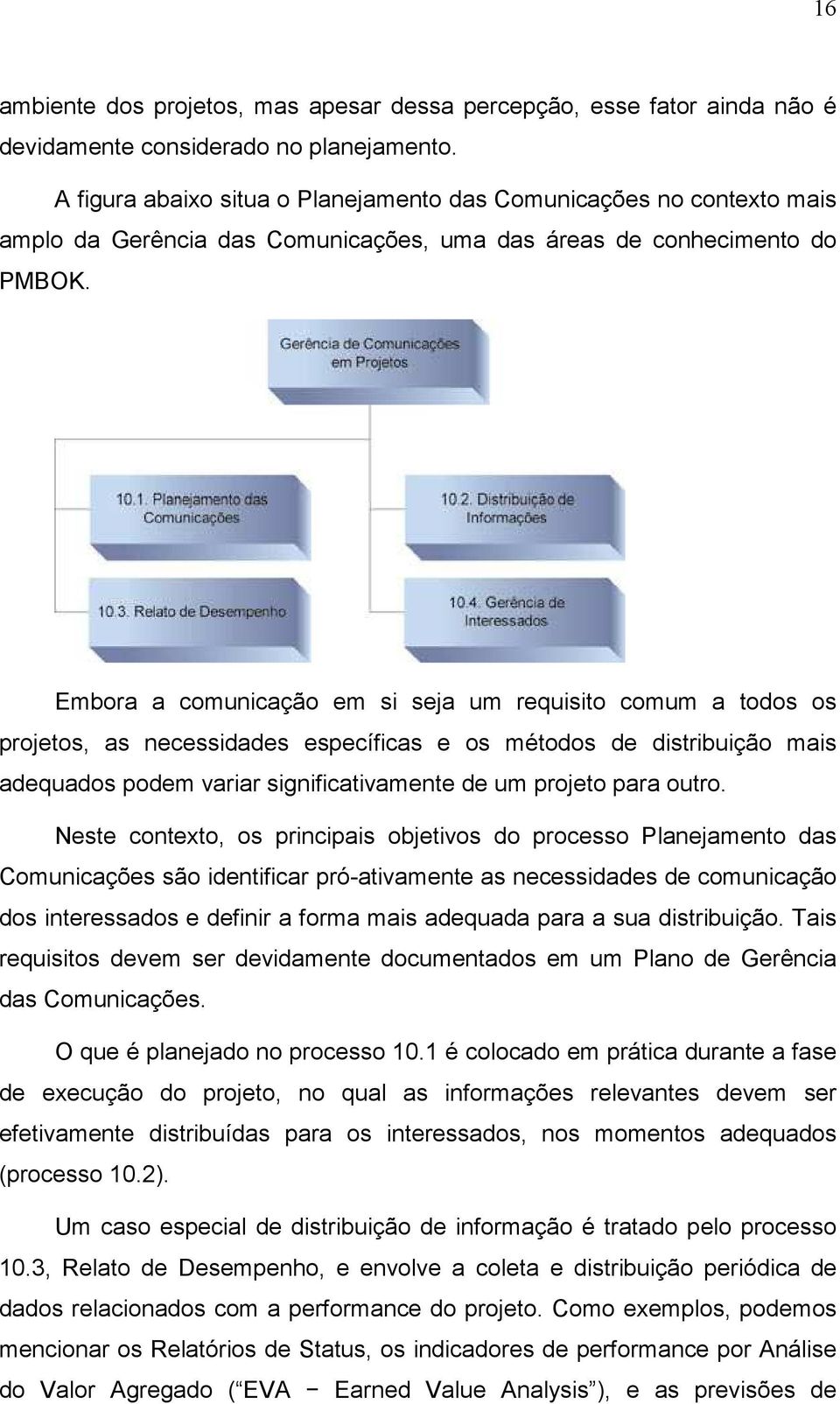 Embora a comunicação em si seja um requisito comum a todos os projetos, as necessidades específicas e os métodos de distribuição mais adequados podem variar significativamente de um projeto para