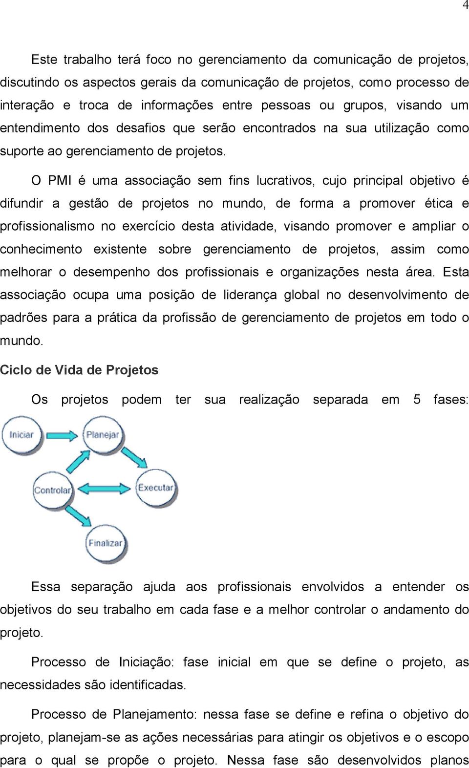 O PMI é uma associação sem fins lucrativos, cujo principal objetivo é difundir a gestão de projetos no mundo, de forma a promover ética e profissionalismo no exercício desta atividade, visando