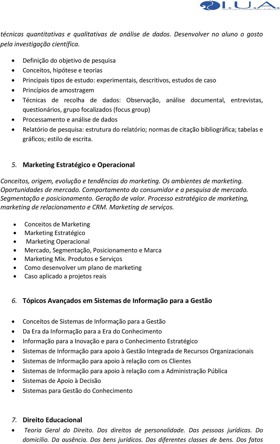 Observação, análise documental, entrevistas, questionários, grupo focalizados (focus group) Processamento e análise de dados Relatório de pesquisa: estrutura do relatório; normas de citação