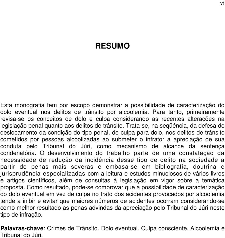 Trata-se, na seqüência, da defesa do deslocamento da condição do tipo penal, de culpa para dolo, nos delitos de trânsito cometidos por pessoas alcoolizadas ao submeter o infrator a apreciação de sua