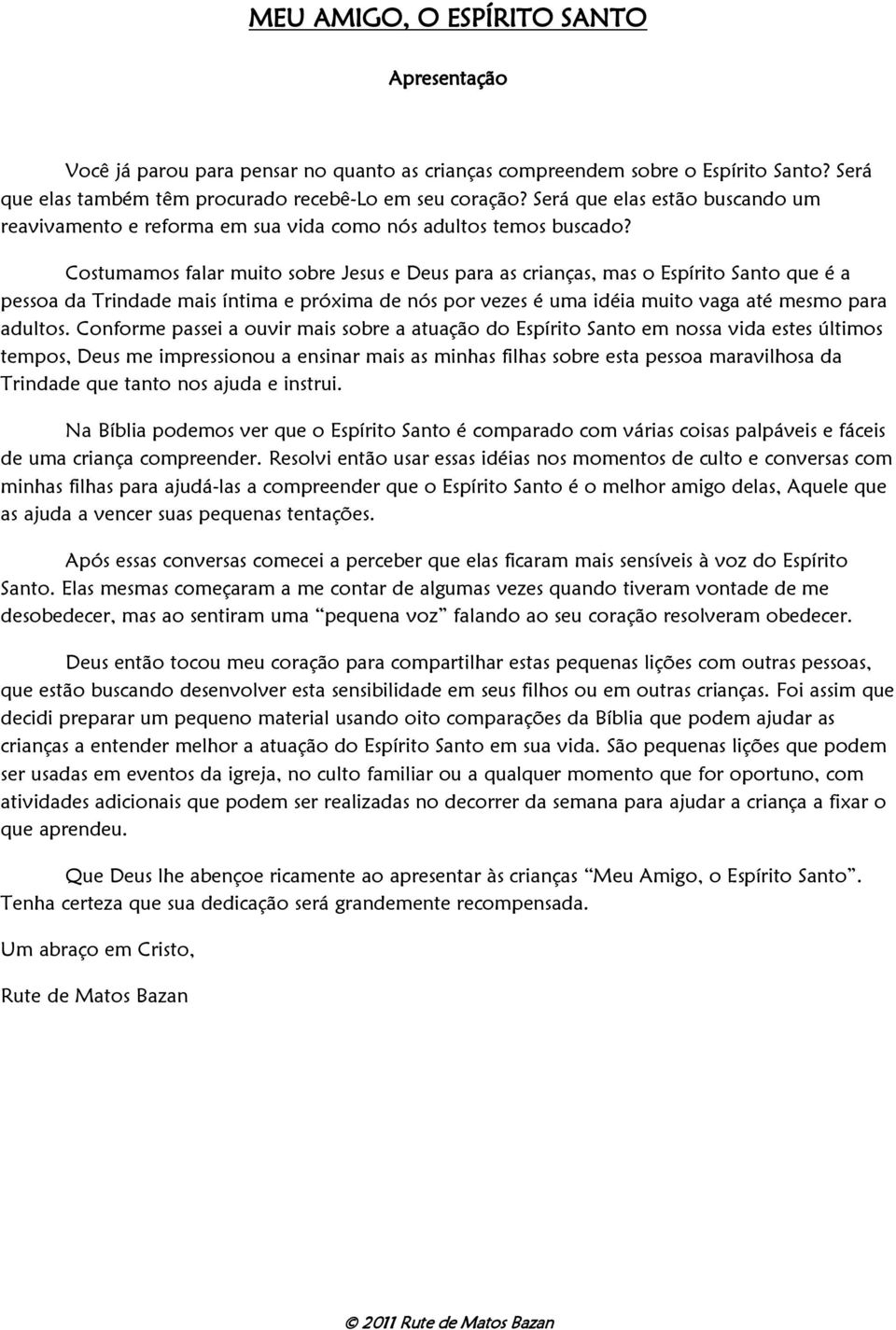 Costumamos falar muito sobre Jesus e Deus para as crianças, mas o Espírito Santo que é a pessoa da Trindade mais íntima e próxima de nós por vezes é uma idéia muito vaga até mesmo para adultos.