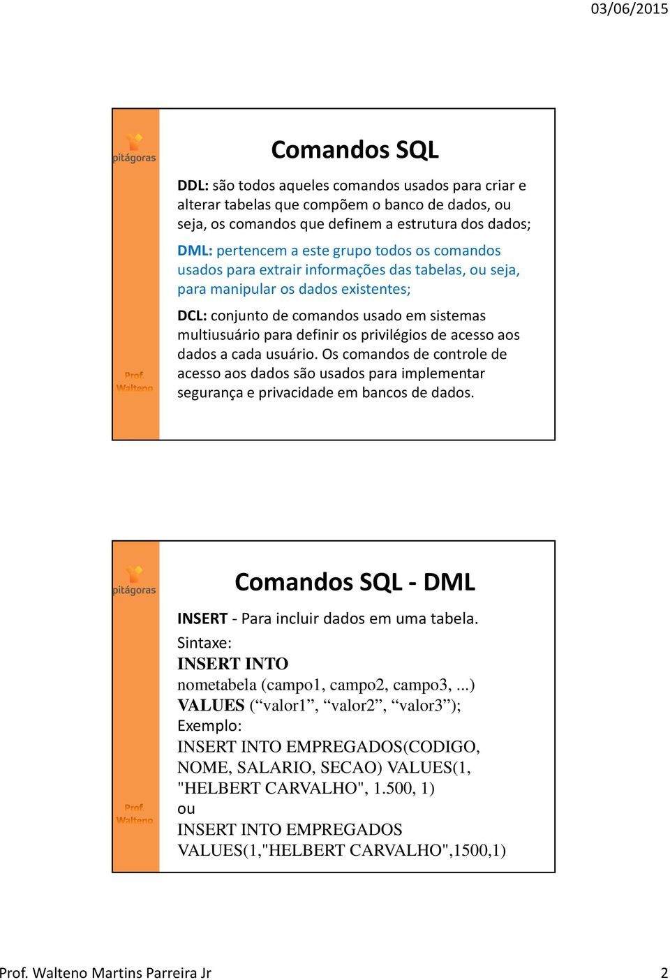 acesso aos dados a cada usuário. Os comandos de controle de acesso aos dados são usados para implementar segurança e privacidade em bancos de dados. INSERT Para incluir dados em uma tabela.