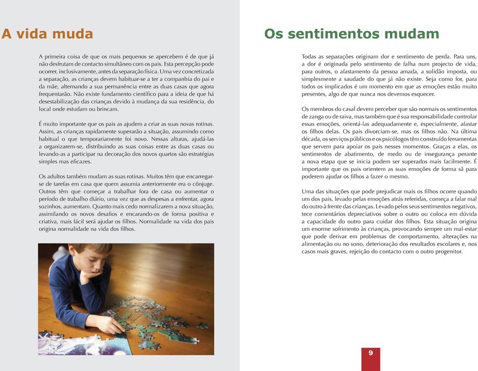 Uma vez concretizada a separação, as crianças devem habituar-se a ter a companhia do pai e da mãe, alternando a sua permanência entre as duas casas que agora frequentarão.