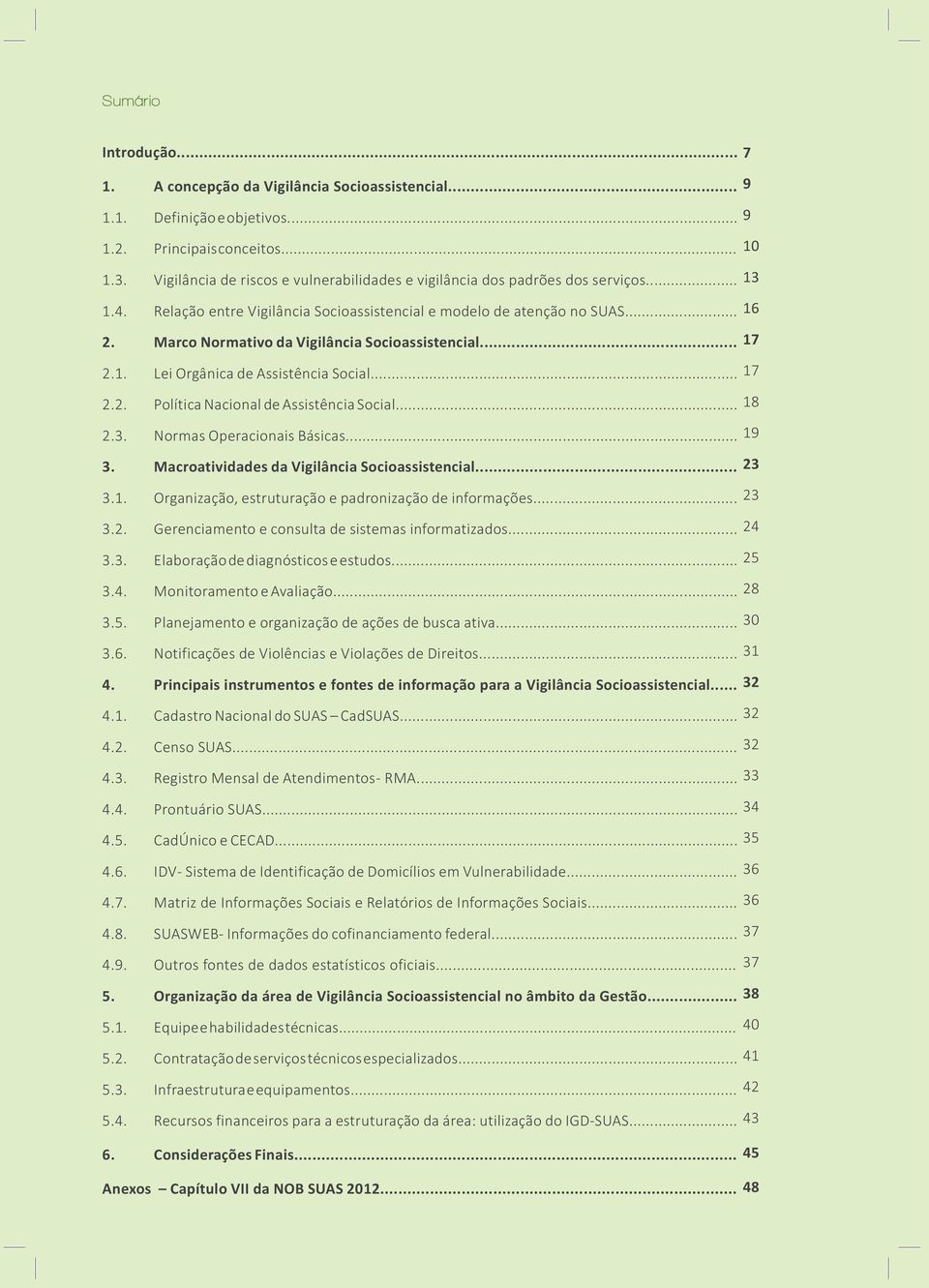 Marco Normativo da Vigilância Socioassistencial... 17 2.1. Lei Orgânica de Assistência Social... 17 2.2. Política Nacional de Assistência Social... 18 2.3. Normas Operacionais Básicas... 19 3.