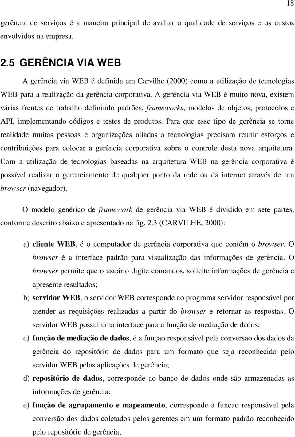 A gerência via WEB é muito nova, existem várias frentes de trabalho definindo padrões, frameworks, modelos de objetos, protocolos e API, implementando códigos e testes de produtos.