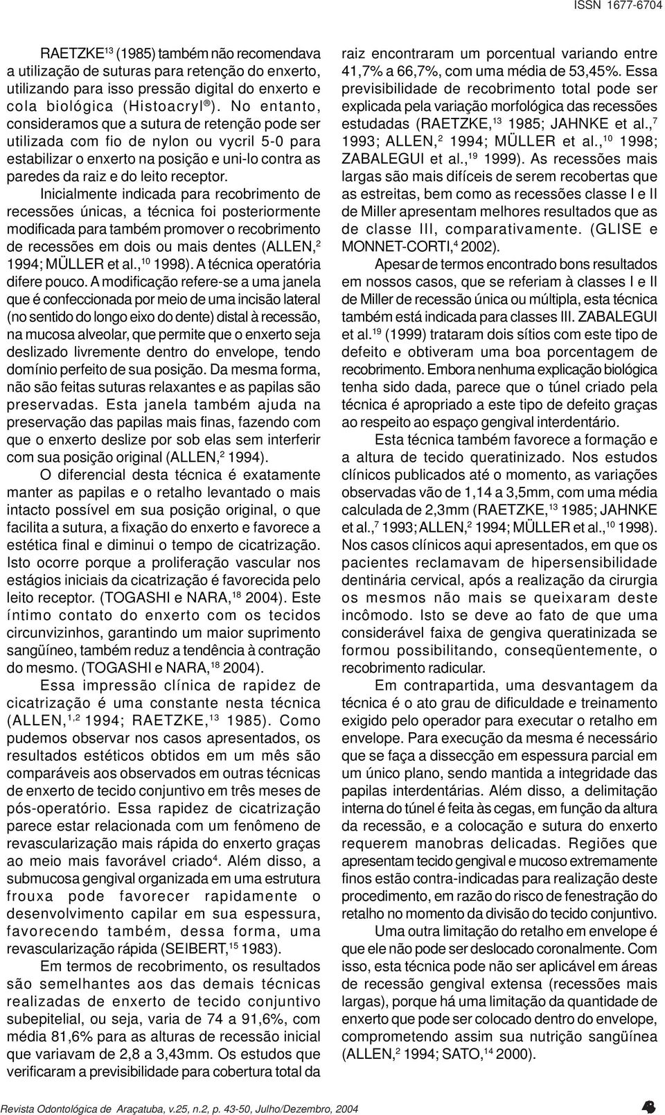 Inicialmente indicada para recobrimento de recessões únicas, a técnica foi posteriormente modificada para também promover o recobrimento de recessões em dois ou mais dentes (ALLEN, 2 1994; MÜLLER et