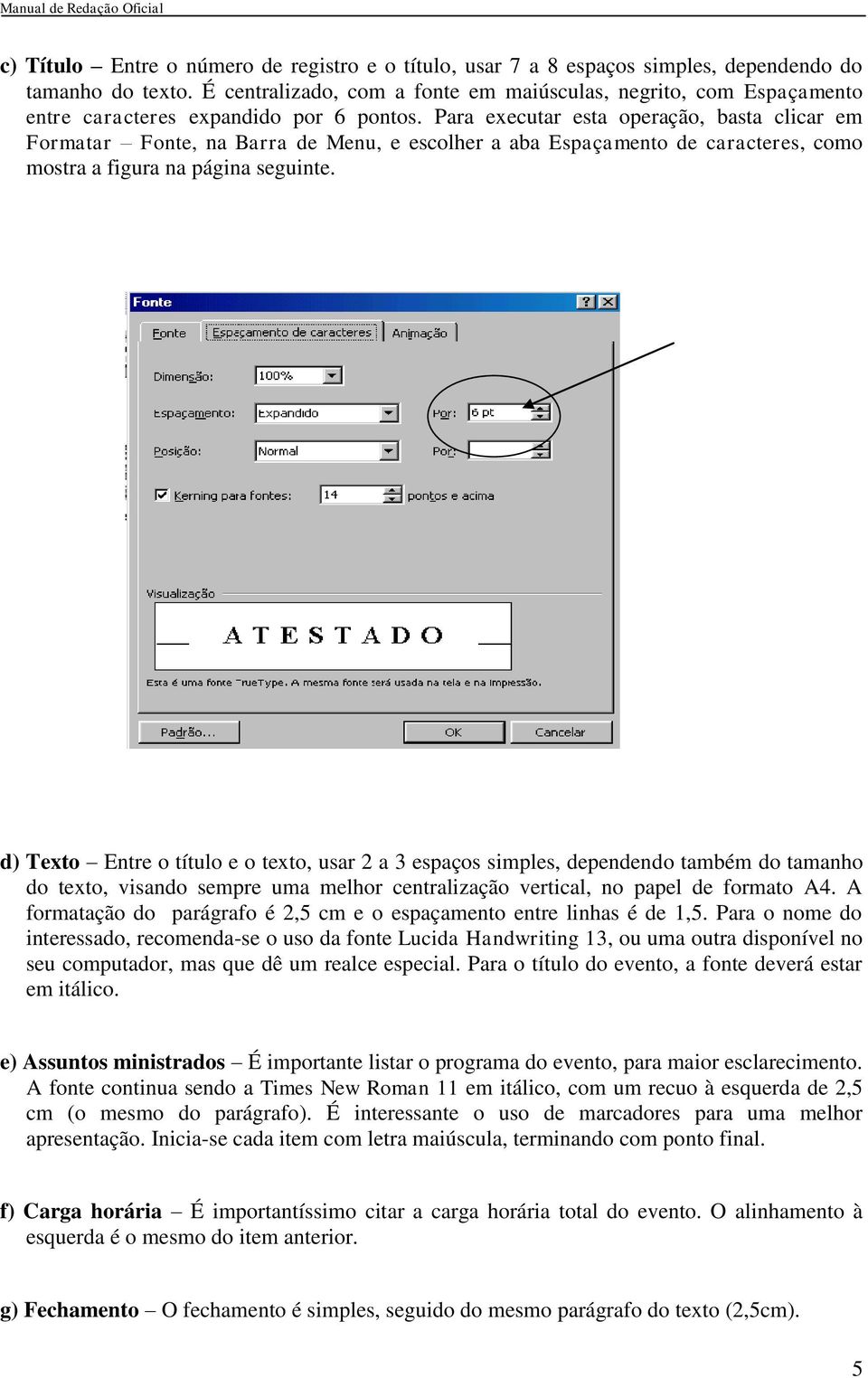 Para executar esta operação, basta clicar em Formatar Fonte, na Barra de Menu, e escolher a aba Espaçamento de caracteres, como mostra a figura na página seguinte.