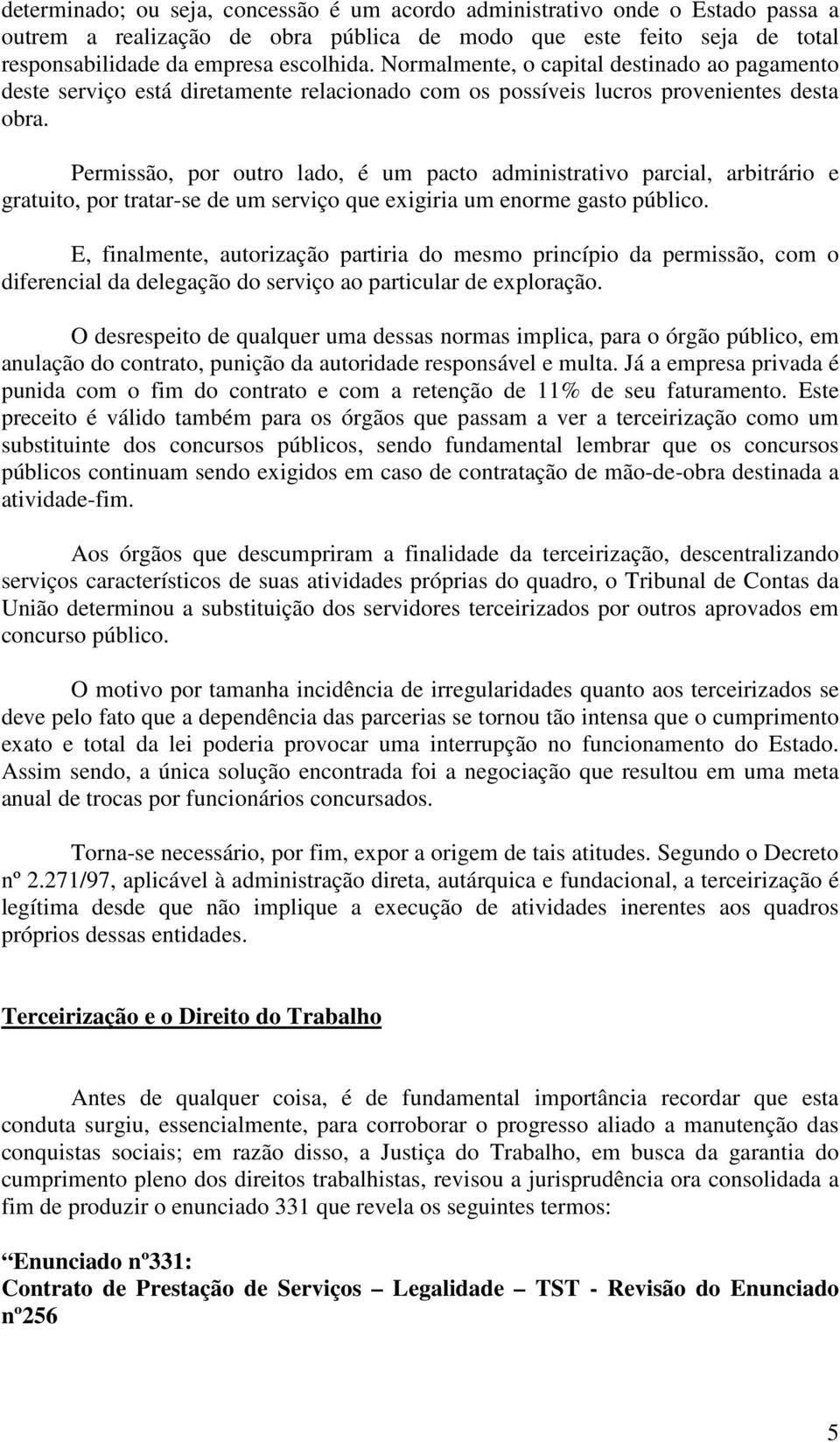 Permissão, por outro lado, é um pacto administrativo parcial, arbitrário e gratuito, por tratar-se de um serviço que exigiria um enorme gasto público.