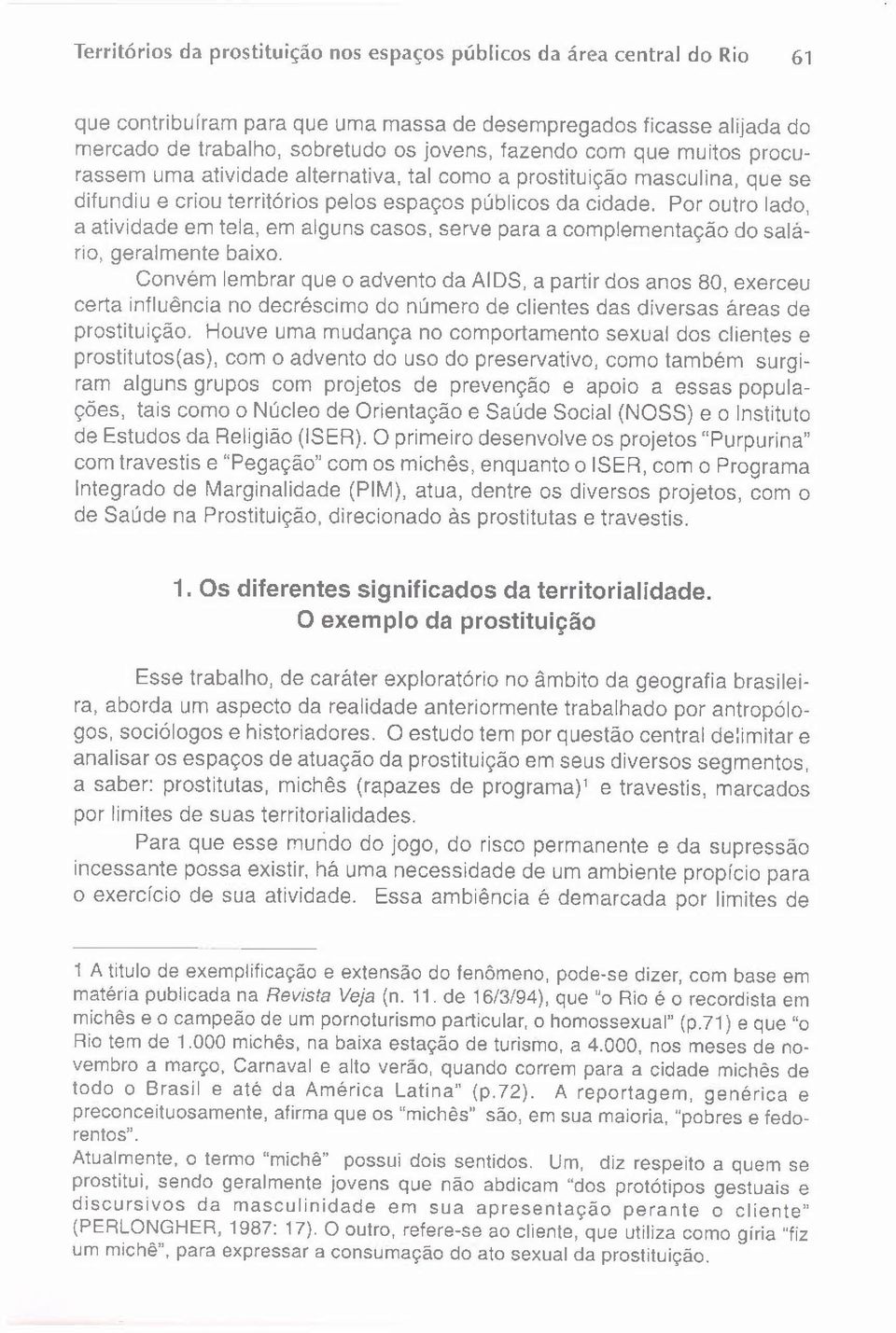 Por outro lado, a atividade em tela, em alguns casos. serve para a complementação do salário, geralmente baixo. Convém lembrar que o advento da AIDS.