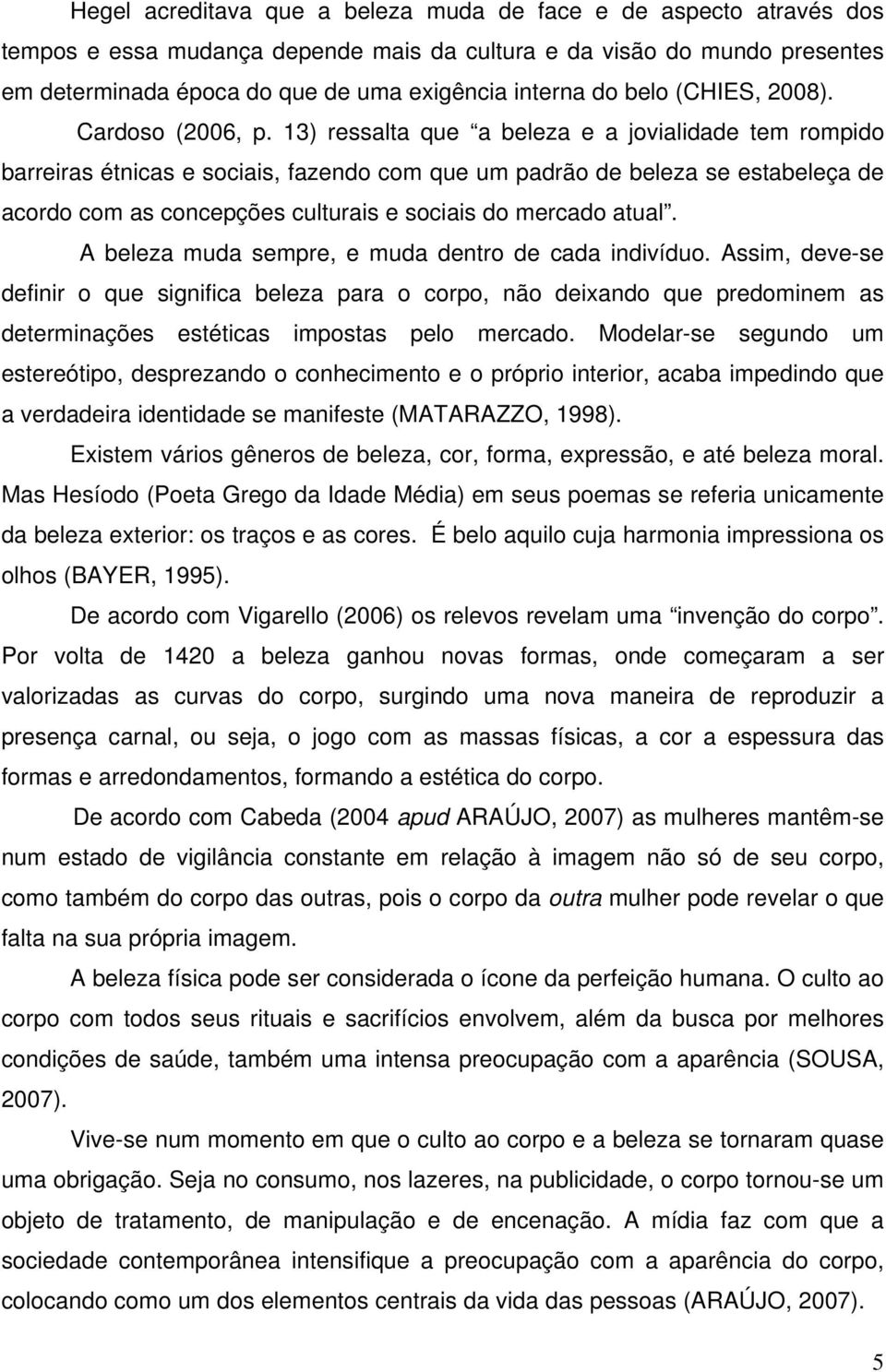 13) ressalta que a beleza e a jovialidade tem rompido barreiras étnicas e sociais, fazendo com que um padrão de beleza se estabeleça de acordo com as concepções culturais e sociais do mercado atual.