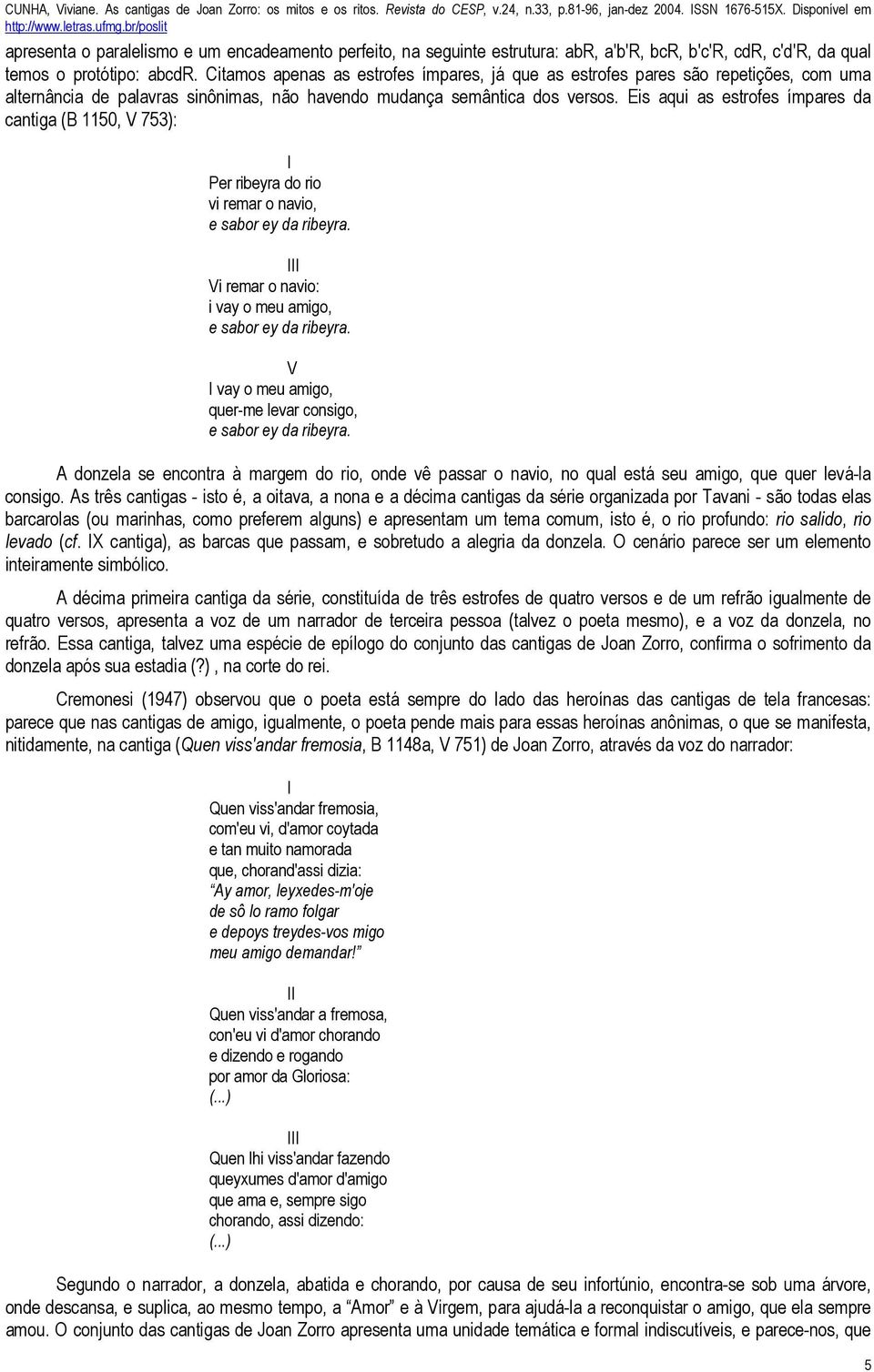 Citamos apenas as estrofes ímpares, já que as estrofes pares são repetições, com uma alternância de palavras sinônimas, não havendo mudança semântica dos versos.