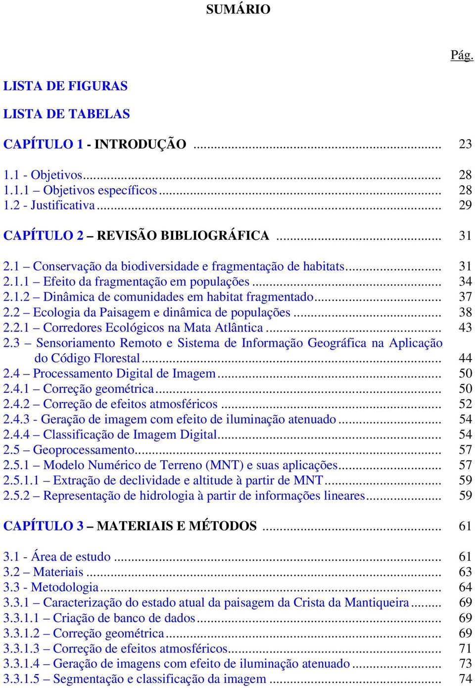 2 Ecologia da Paisagem e dinâmica de populações... 38 2.2.1 Corredores Ecológicos na Mata Atlântica... 43 2.3 Sensoriamento Remoto e Sistema de Informação Geográfica na Aplicação do Código Florestal.