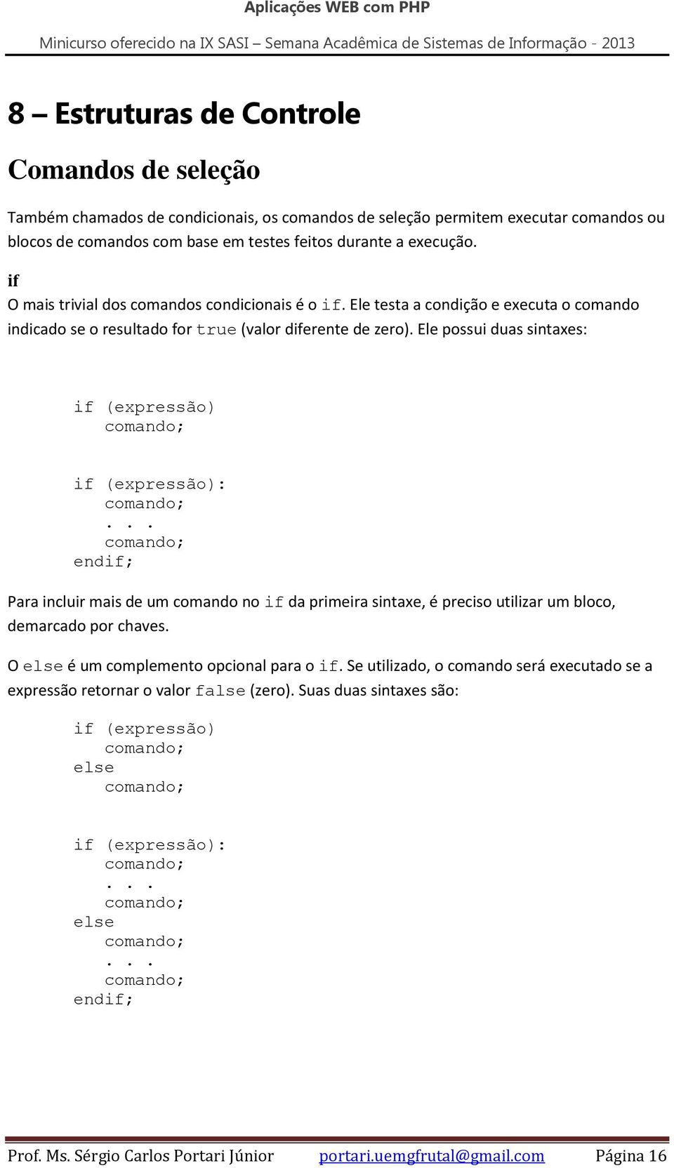 Ele possui duas sintaxes: if (expressão) comando; if (expressão): comando;.