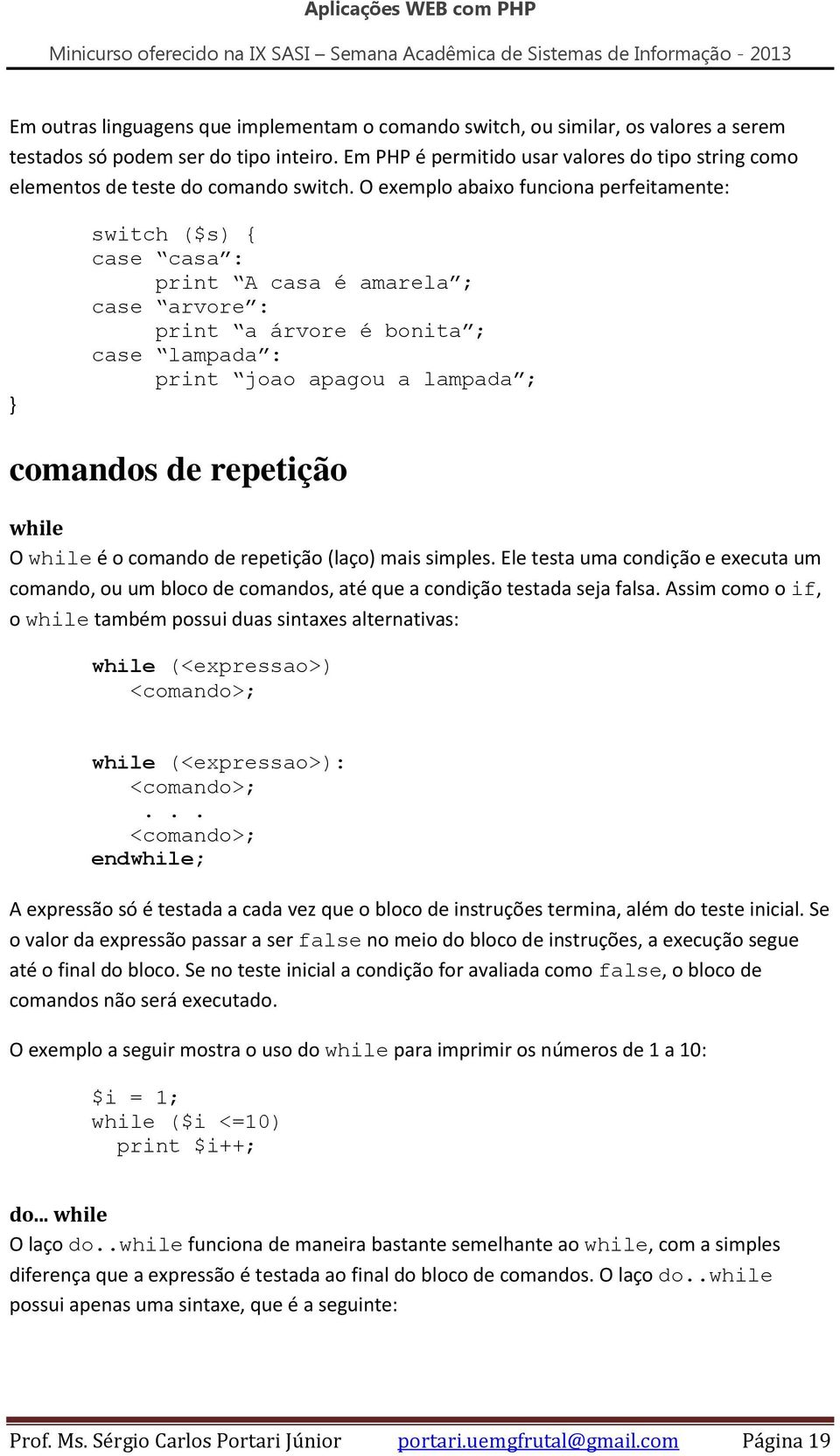 O exemplo abaixo funciona perfeitamente: switch ($s) { case casa : print A casa é amarela ; case arvore : print a árvore é bonita ; case lampada : print joao apagou a lampada ; comandos de repetição