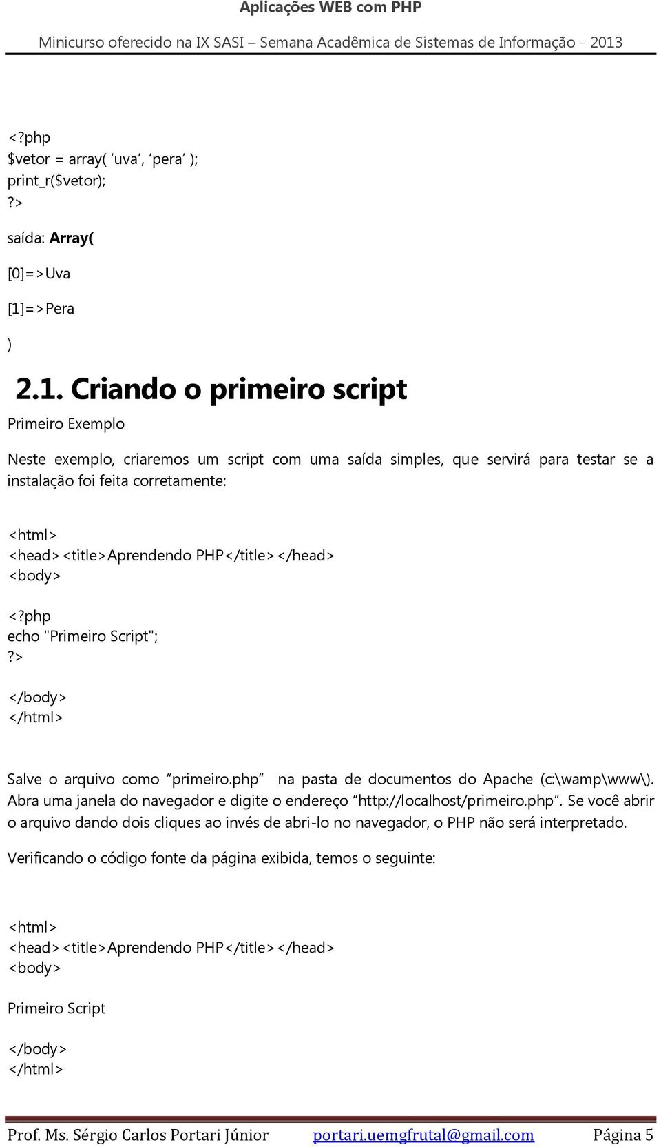 Criando o primeiro script Primeiro Exemplo Neste exemplo, criaremos um script com uma saída simples, que servirá para testar se a instalação foi feita corretamente: <html> <head><title>aprendendo